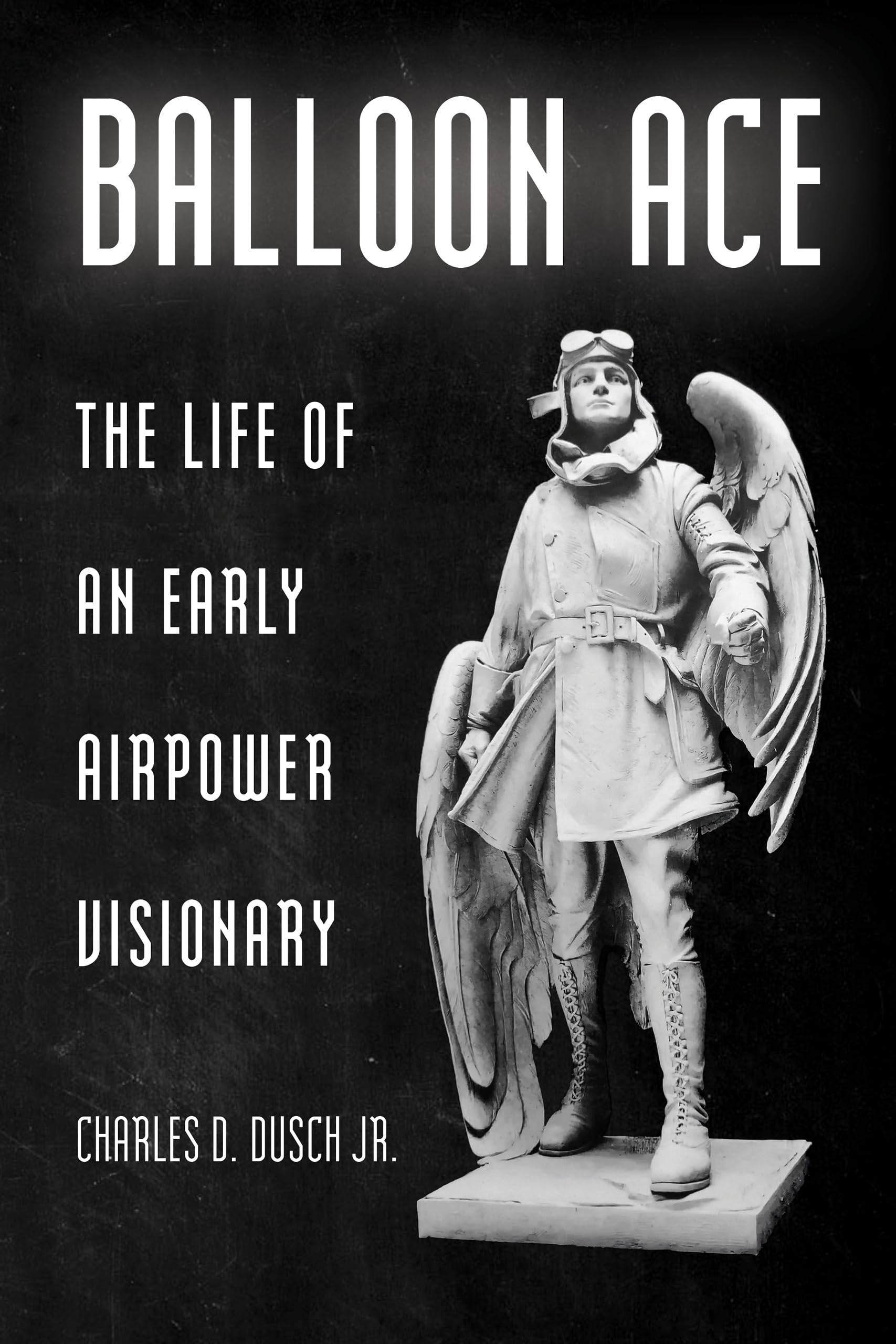 Balloon Ace: The Life of an Early Airpower Visionary (Aviation and Air Power)