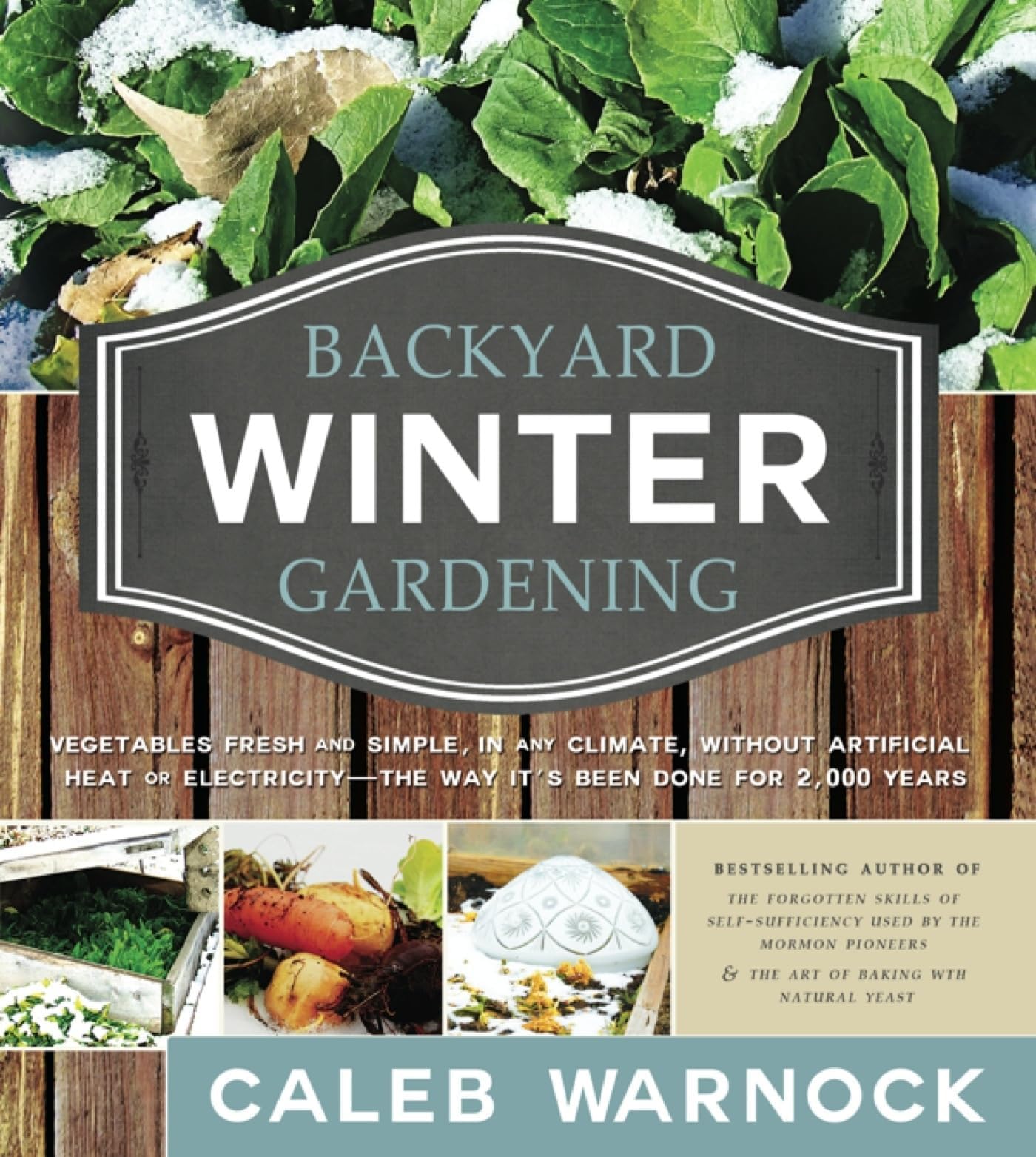 Backyard Winter Gardening: Vegetables Fresh and Simple, in Any Climate Without Artificial Heat or Electricity the Way It's Been Done for 2,000 Ye