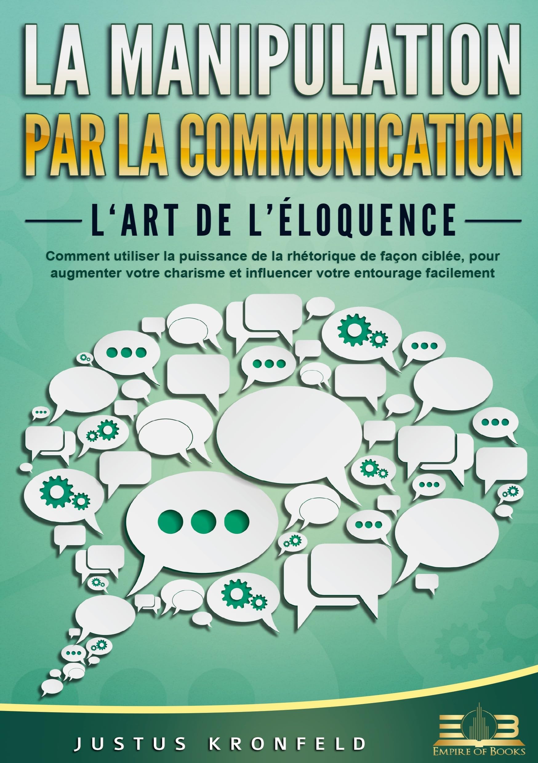 La manipulation par la communication - L‘art de l'éloquence: Comment utiliser la puissance de la rhétorique de façon ciblée, pour augmenter votre charisme et influencer votre entourage facilement