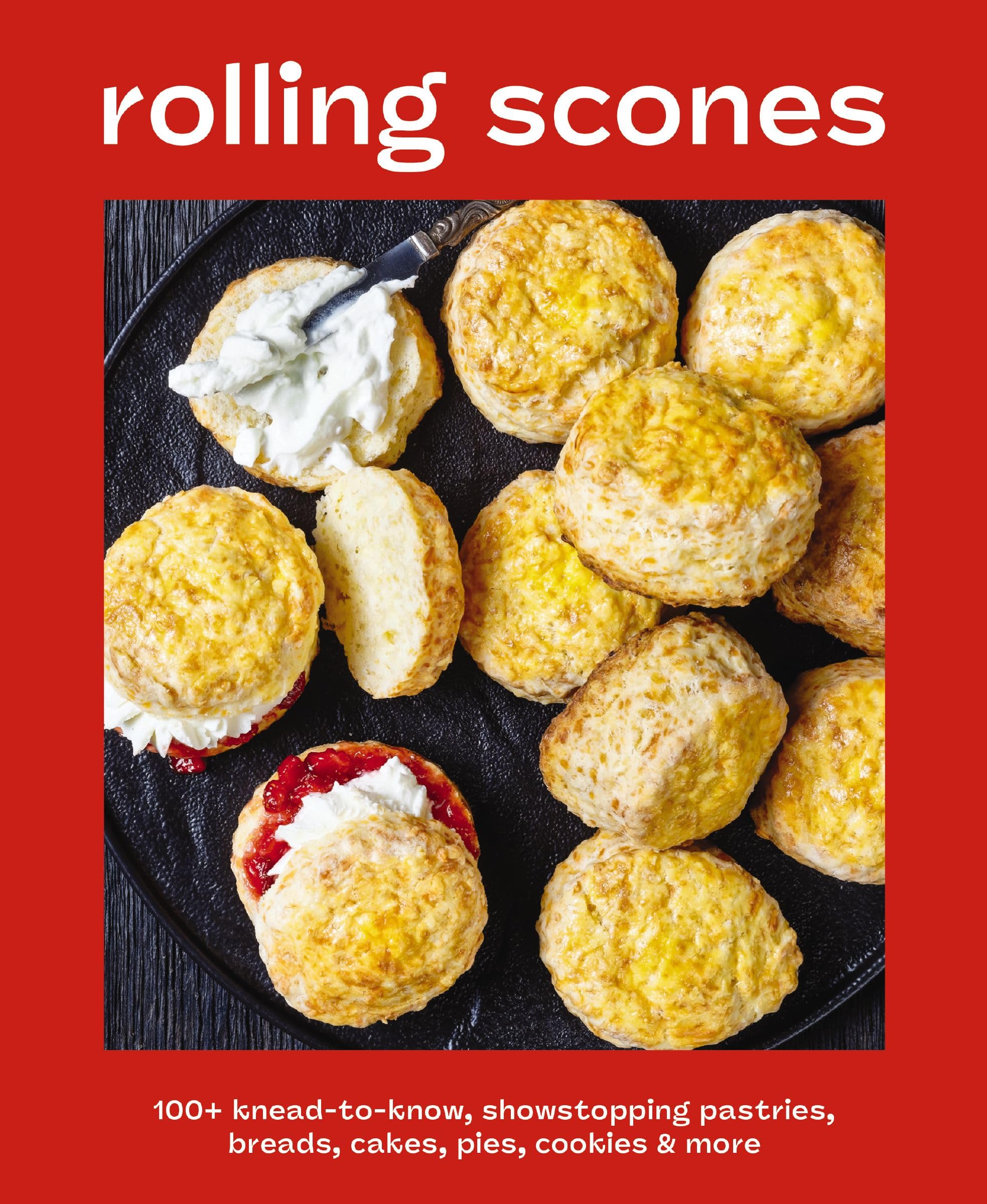 Rolling Scones: 100+ Knead-to-Know Showstopping Pastries, Breads, Cakes, Pies, Cookies and More