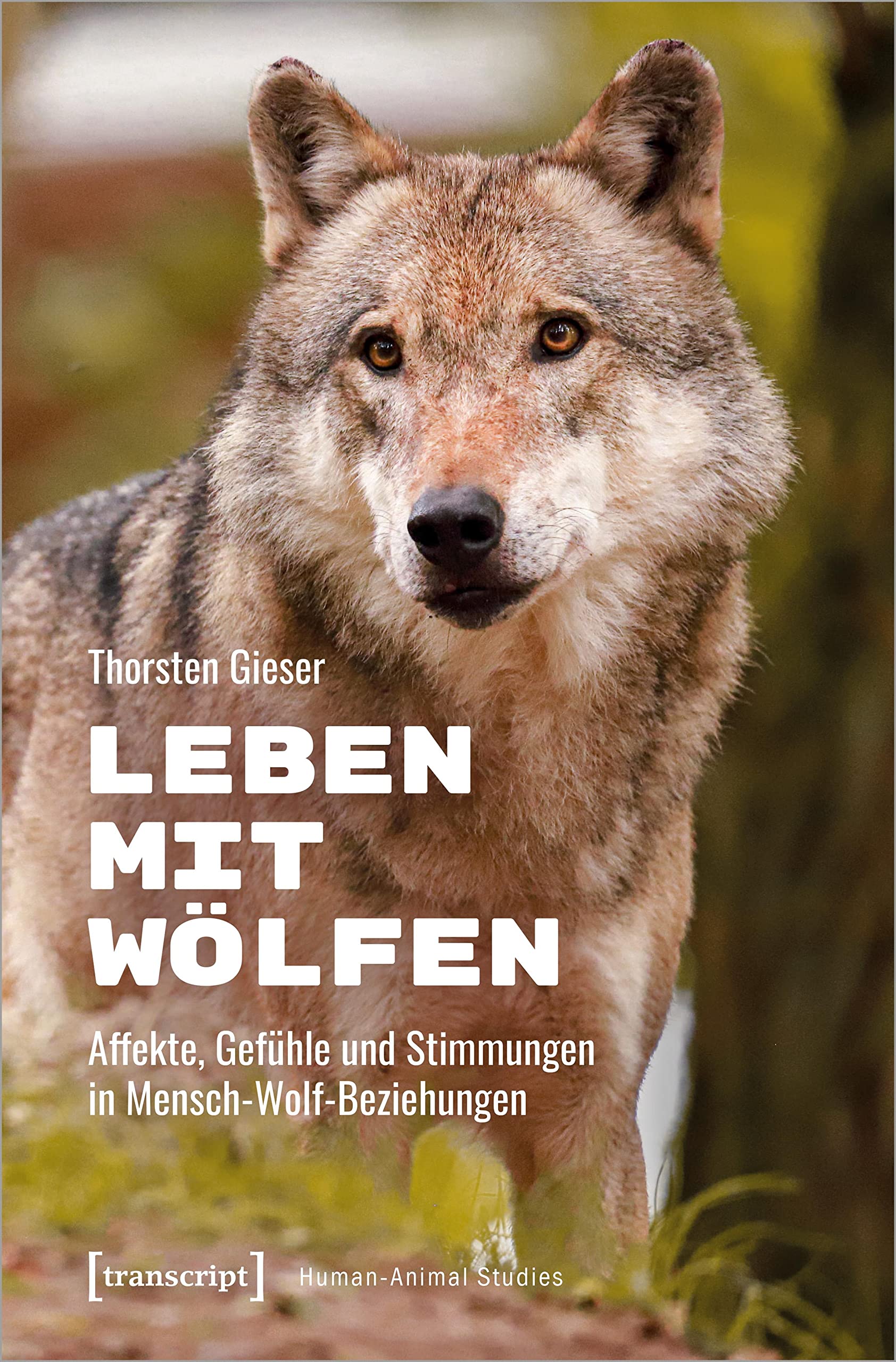 Transcript Leben Mit Wölfen: Affekte, Gefühle Und Stimmungen In Mensch-Wolf-Beziehungen (Human-Animal Studies)