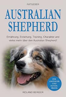 Australian Shepherd: Ernährung, Erziehung, Charakter und vieles mehr über den Australian Shepherd (German Edition)