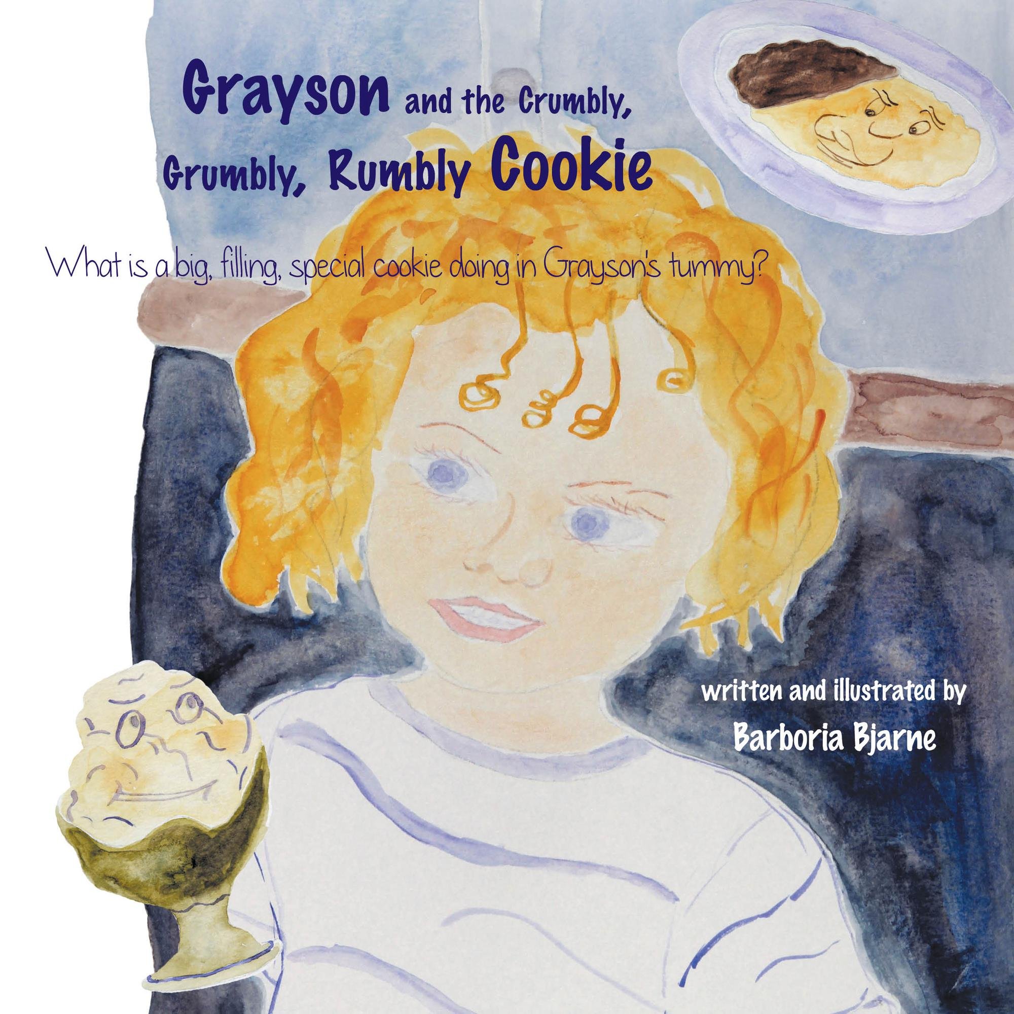 Grayson and the Crumbly, Grumbly, Rumbly Cookie: What is a big, filling, special cookie doing in Grayson's tummy?