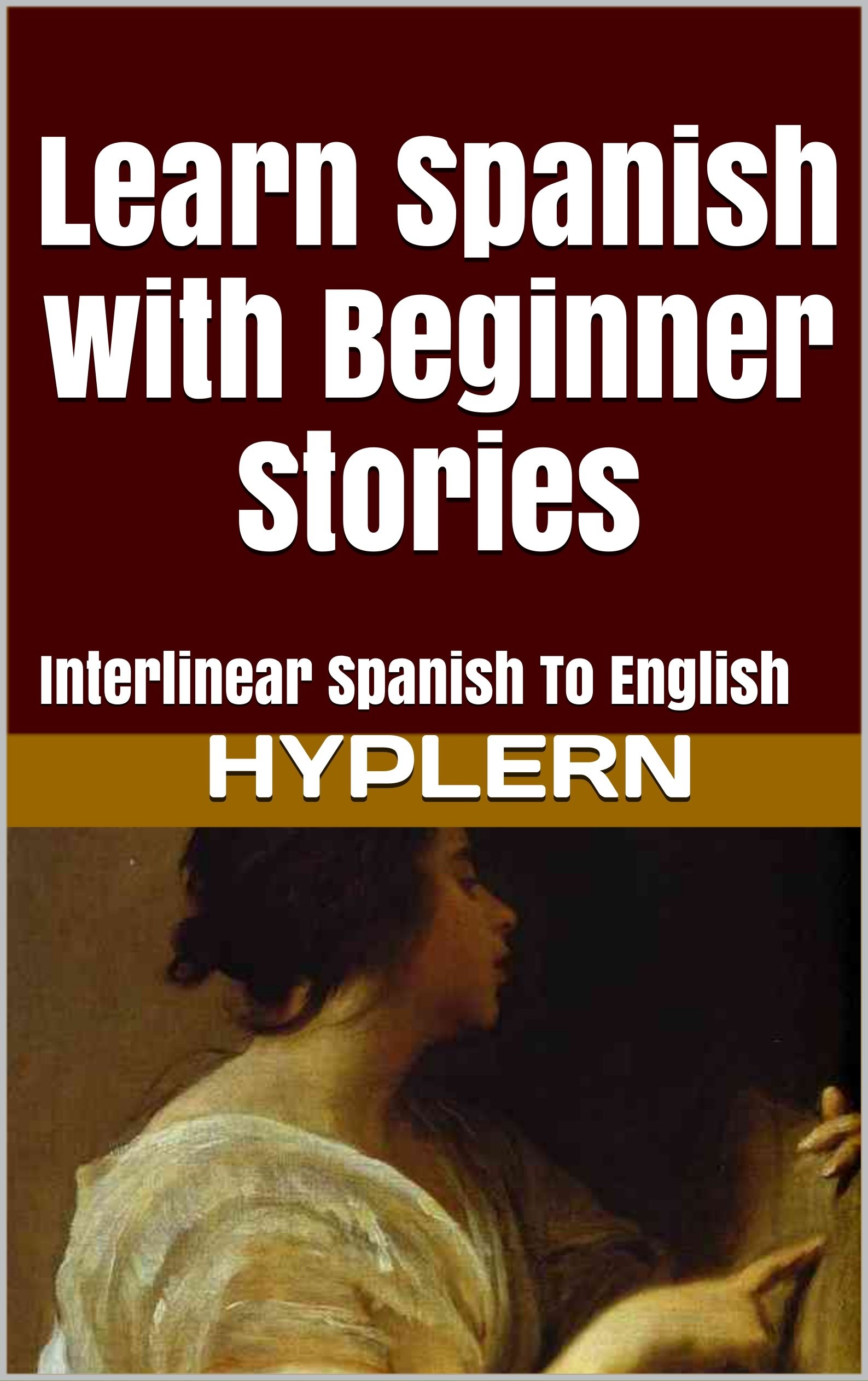 Learn Spanish with Beginner Stories: Interlinear Spanish To English (Learn Spanish with Interlinear Stories for Beginners and Advanced Readers Book 1)