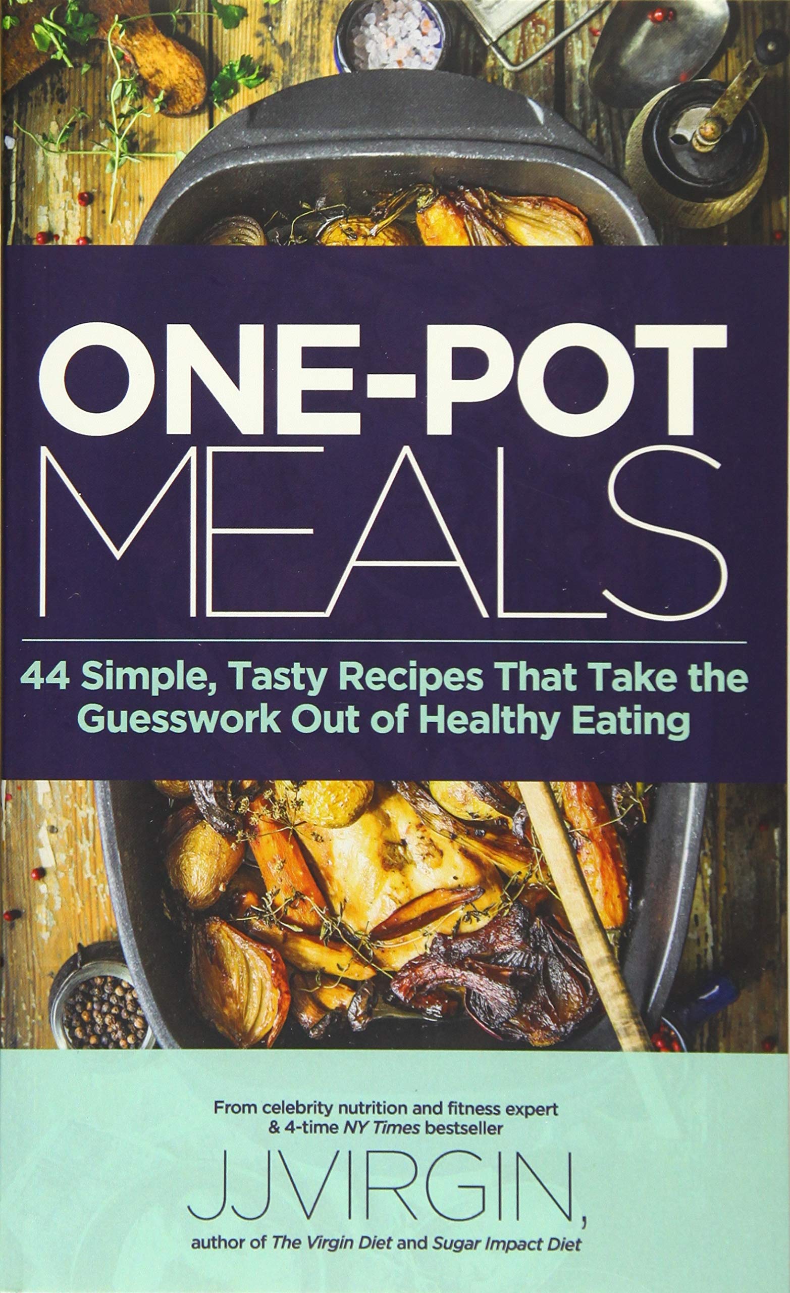 ONE-POT MEALS: 44 Simple, Tasty Recipes That Take the Guesswork Out of Healthy Eating