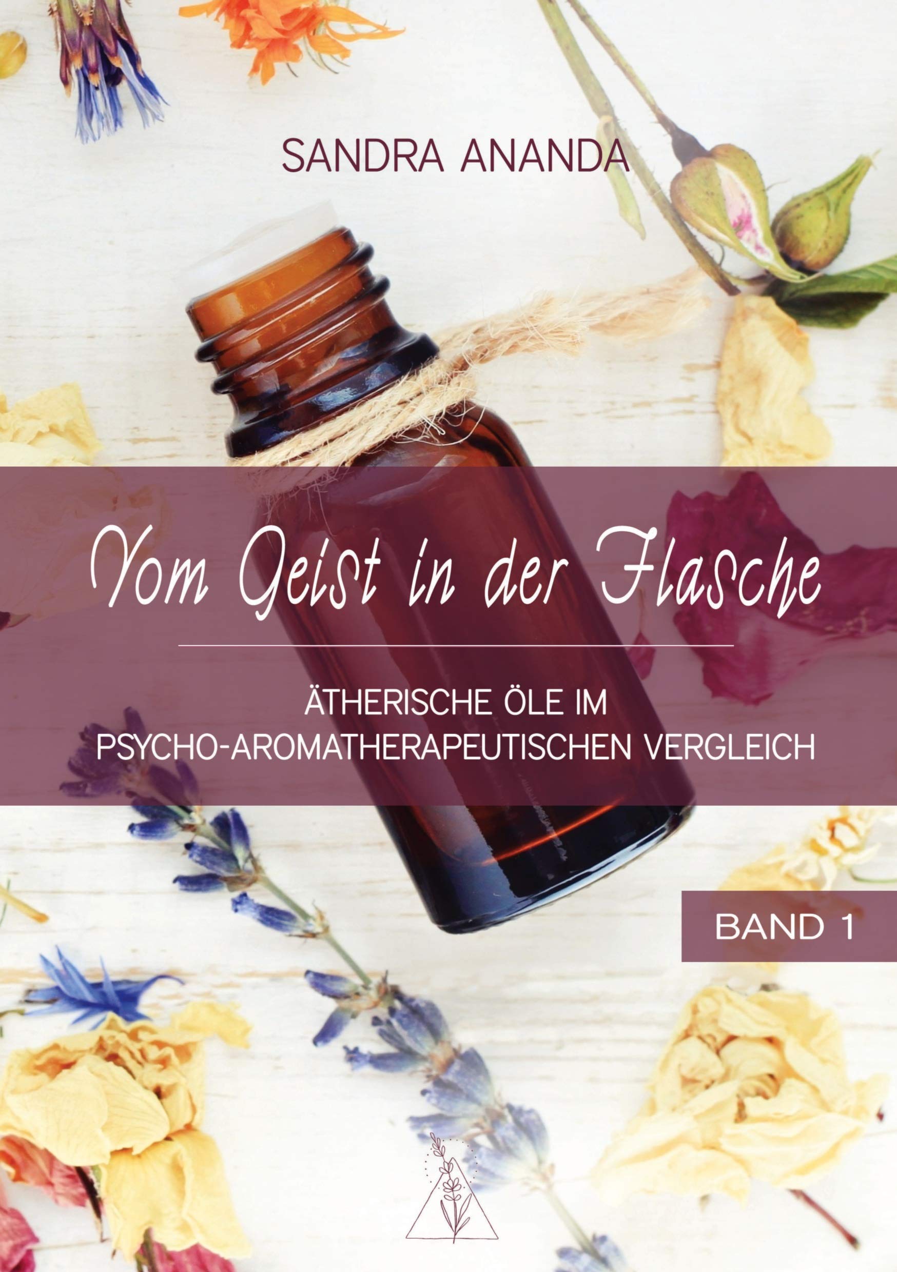 Vom Geist in der Flasche - Band 1: Ätherische Öle im psycho-aromatherapeutischen Vergleich
