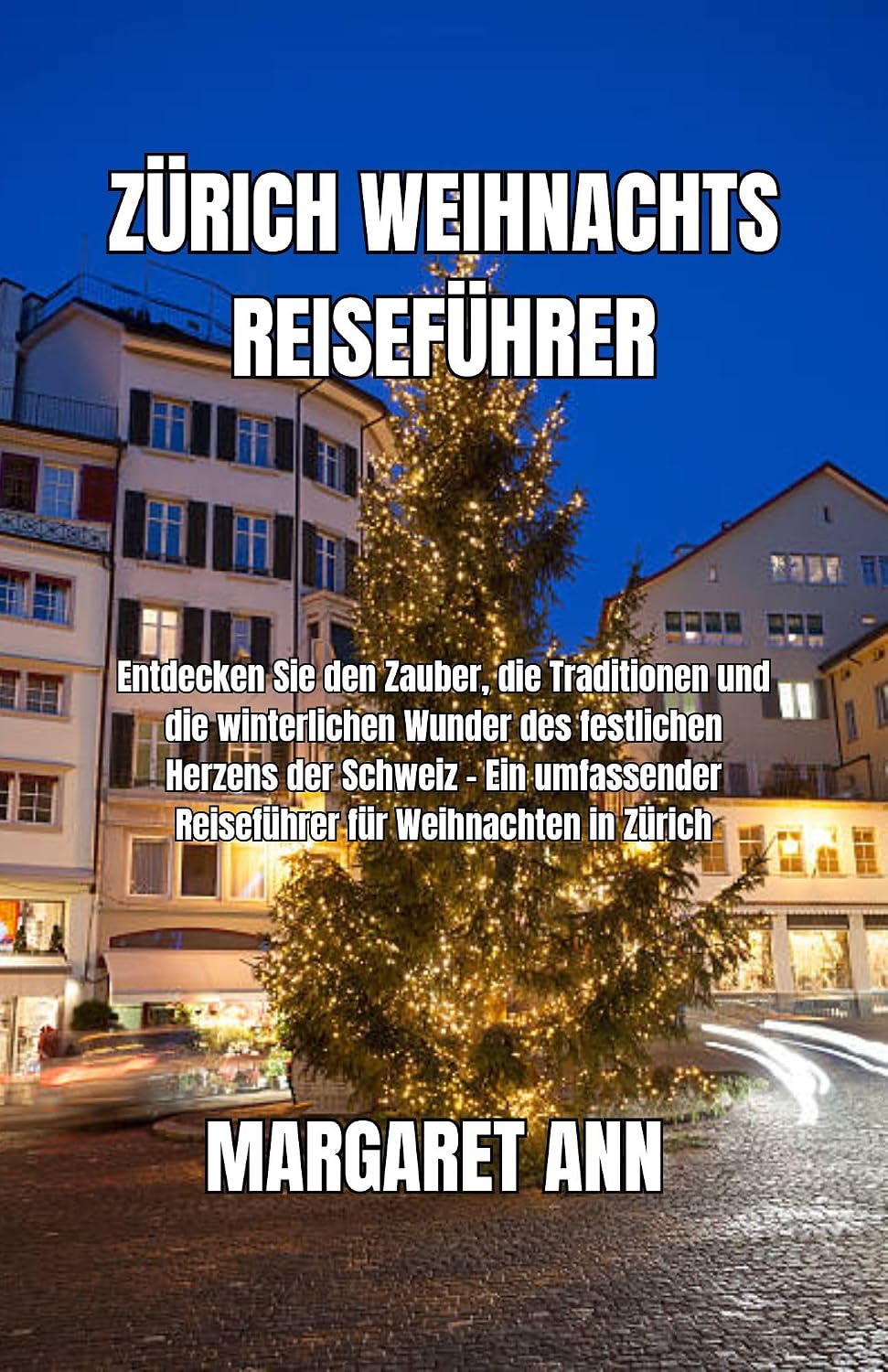 ZÜRICH WEIHNACHTS REISEFÜHRER: Entdecken Sie den Zauber, die Traditionen und die winterlichen Wunder des festlichen Herzens der Schweiz – Ein umfassender ... für Weihnachten in Zürich (German Edition)