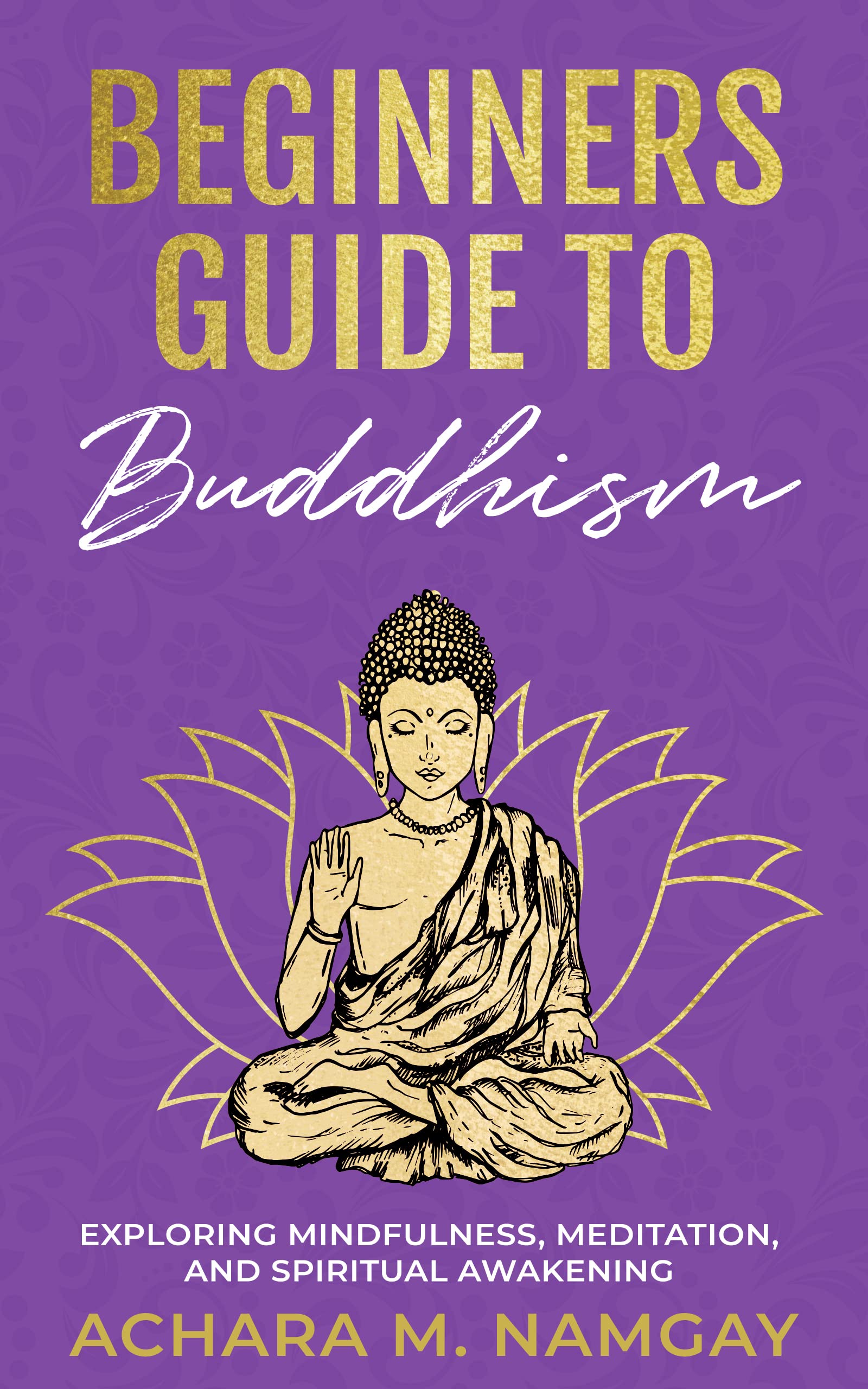 Beginners Guide to Buddhism: Exploring Mindfulness, Meditation, and Spiritual Awakening (Buddhism Bundle - A Two Step Series to Inner Peace: An Intro to Buddhism and Meditation Guide Book 1)