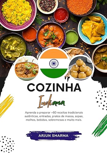 Cozinha Indiana: Aprenda a Preparar +60 Receitas Tradicionais Autênticas, Entradas, Pratos de Massa, Sopas, Molhos, Bebidas, Sobremesas e Muito Mais (Sabores do Mundo: Uma Viagem Culinária)