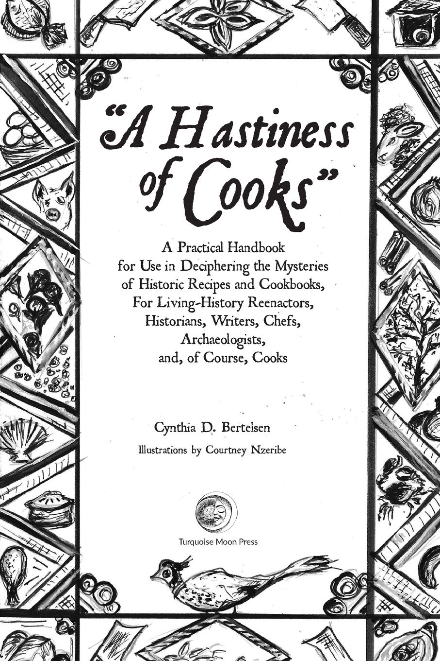 A Hastiness of Cooks: A Practical Handbook for Use in Deciphering the Mysteries of Historic Recipes and Cookbooks, For Living-History Reenactors, Historians, Writers, Chefs, Archaeologists, and, o