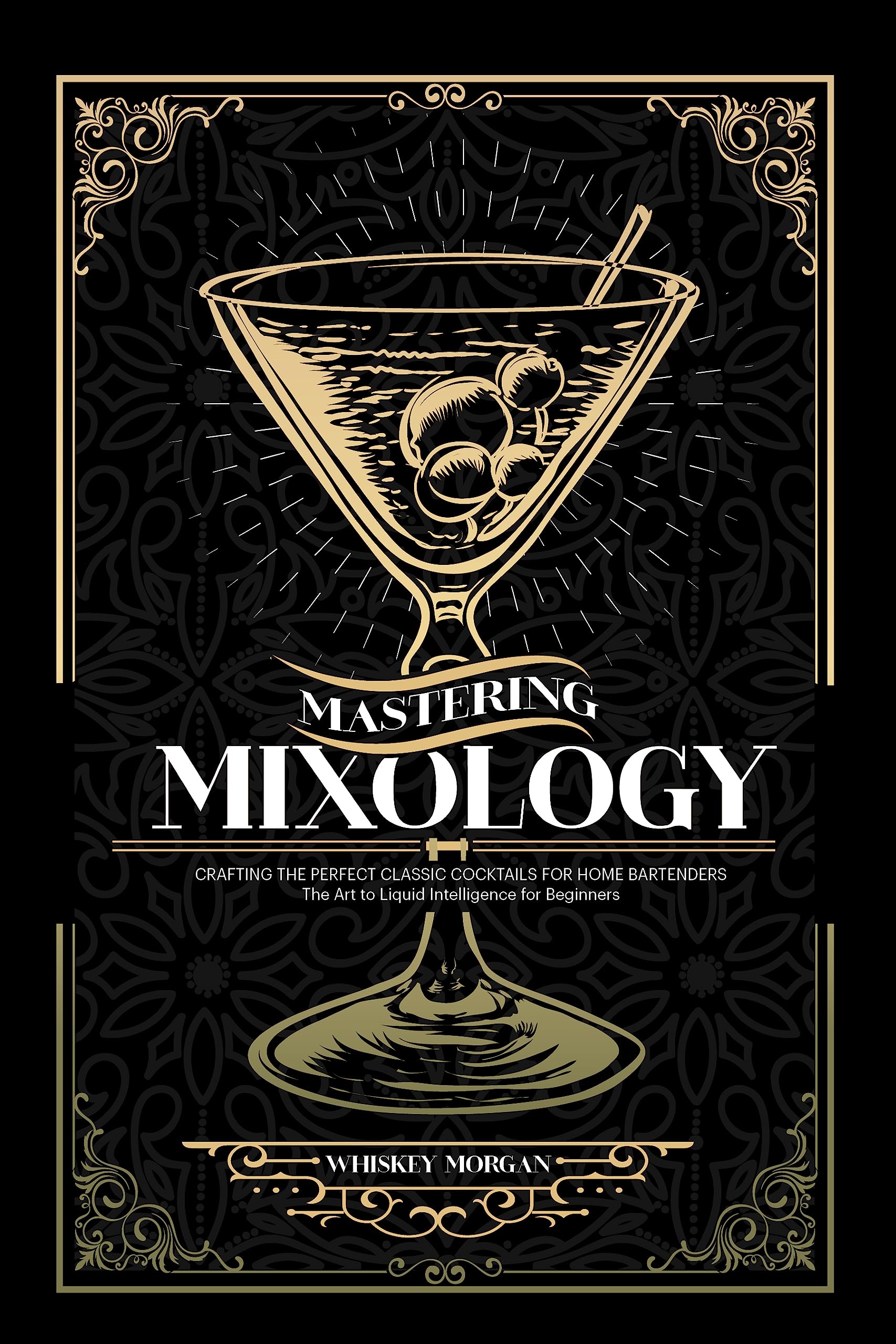 Mastering Mixology: Crafting The Perfect Classic Cocktails for Home Bartenders | The Art to Liquid Intelligence for Beginners