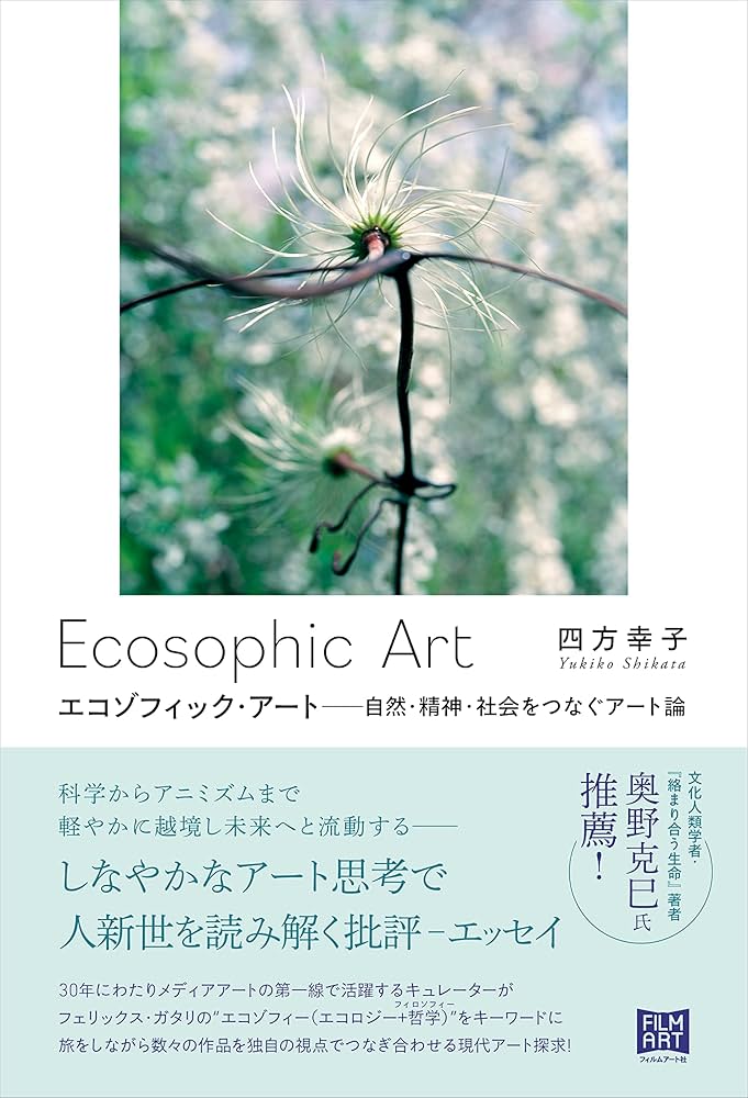 エコゾフィック・アート 自然・精神・社会をつなぐアート論 | 四方幸子 エコゾフィック・アート 自然・精神・社会をつなぐアート論 | 四方幸子