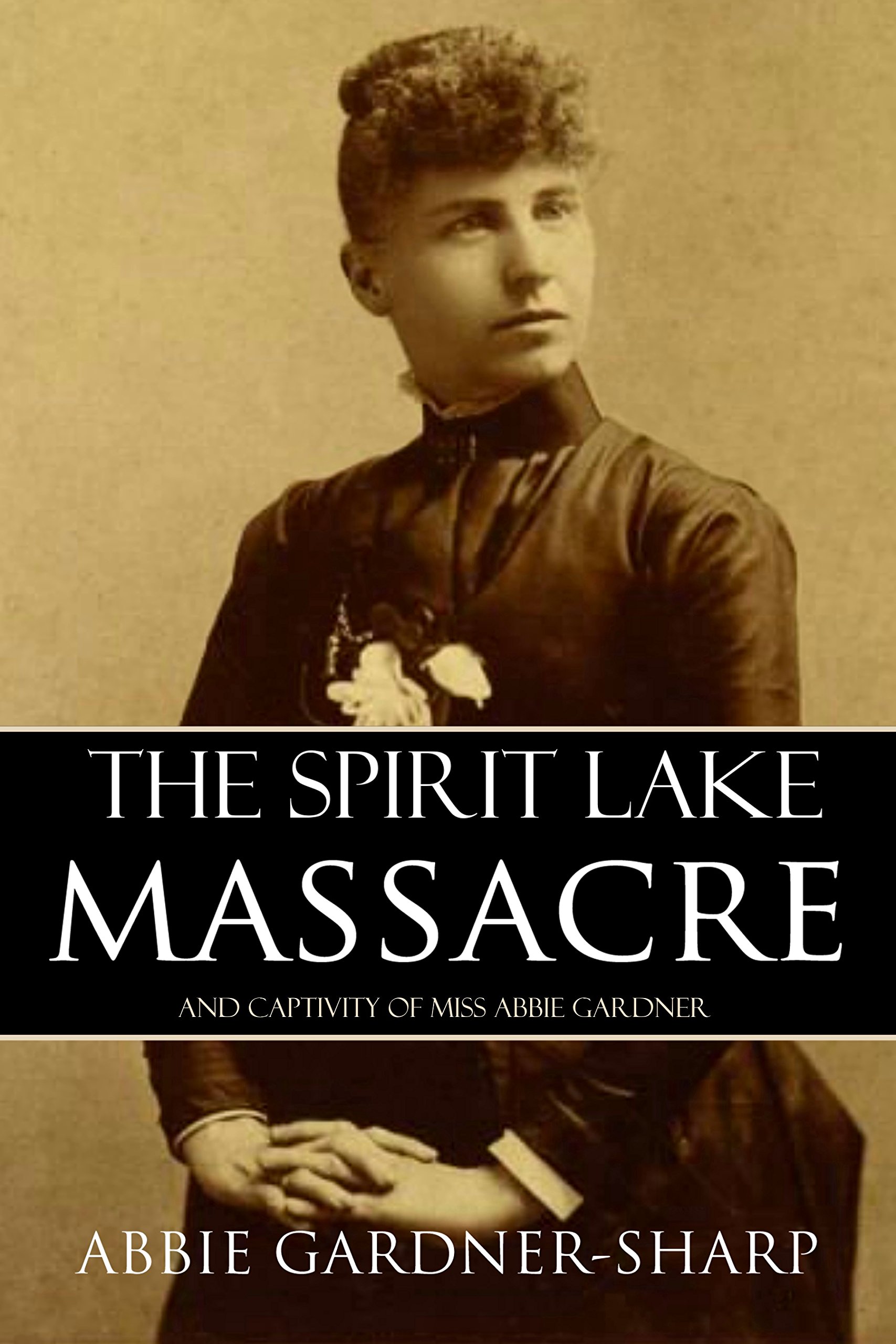 The Spirit Lake Massacre and the Captivity of Abbie Gardner (Expanded, Annotated)