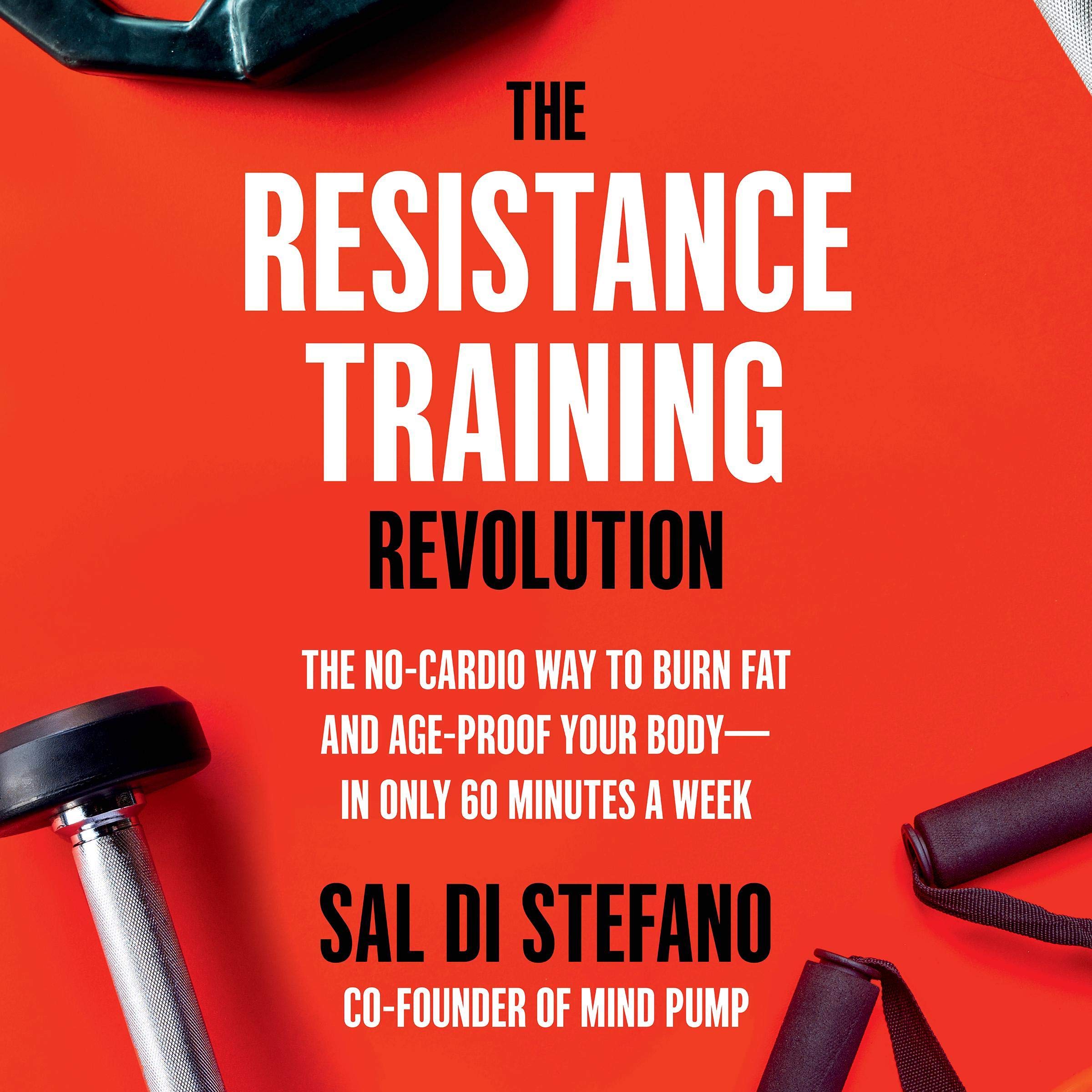 The Resistance Training Revolution: The No-Cardio Way to Burn Fat and Age-Proof Your Body - in Only 60 Minutes a Week