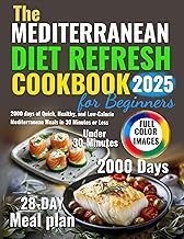 The Mediterranean Diet Refresh Cookbook for Beginners: 2000 days of Quick, Healthy, and Low-Calorie Mediterranean Meals in 30 Minutes or Less