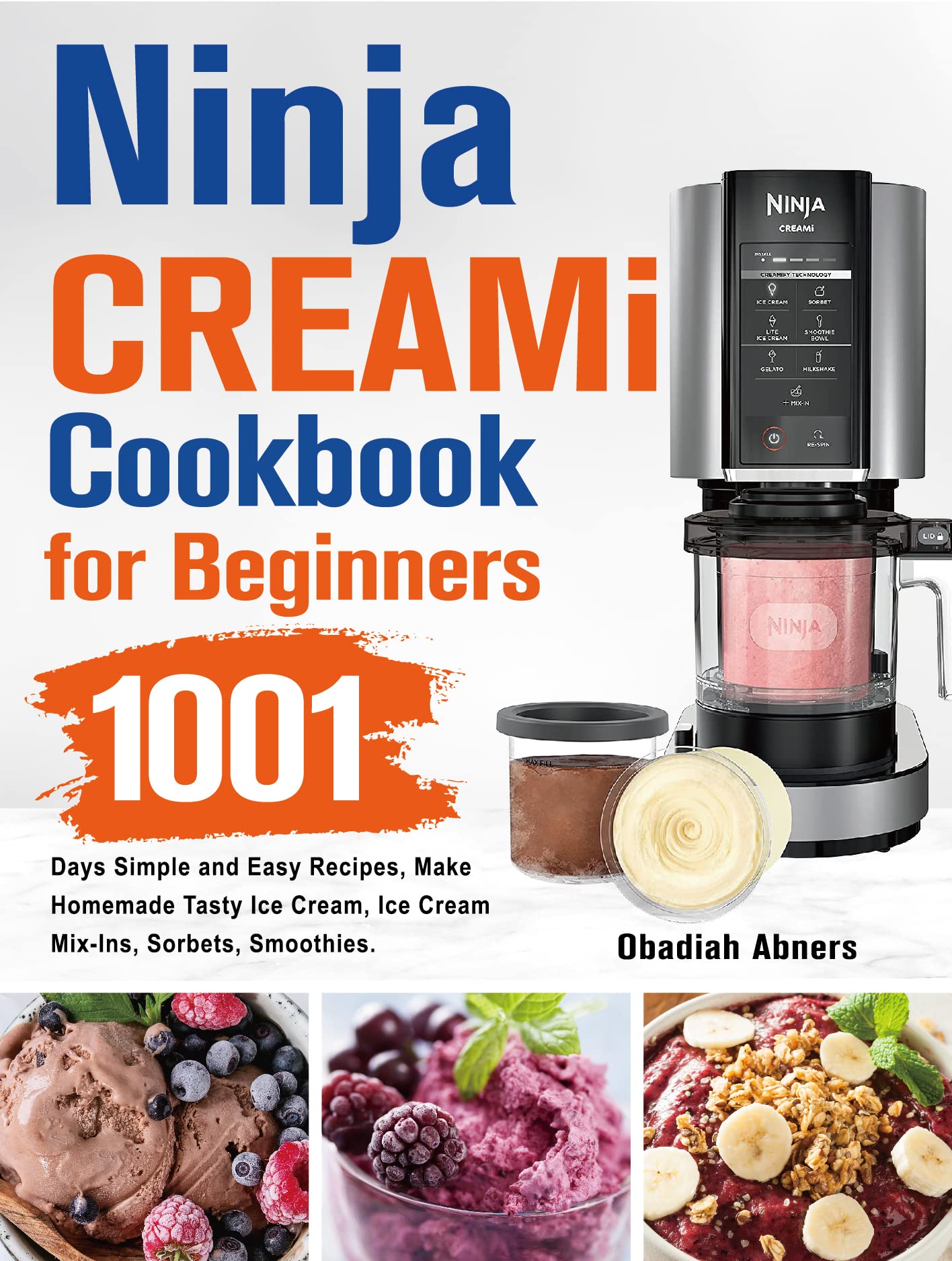Ninja CREAMi Cookbook for Beginners: 1001 Days Simple and Easy Recipes, Make Homemade Tasty Ice Cream, Ice Cream Mix-Ins, Sorbets, Smoothies.