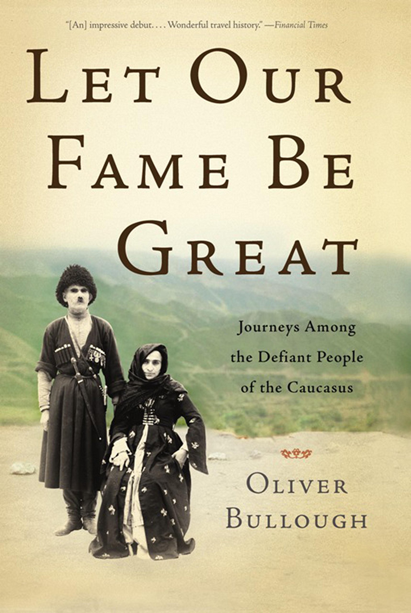 Let Our Fame Be Great: Journeys Among the Defiant People of the Caucasus