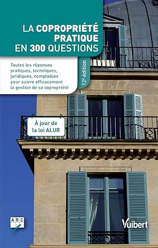 La copropriété pratique en 300 questions: Toutes les réponses pratiques, techniques, juridiques, comptables pour suivre efficacement la gestion de sa copropriété À jour de la loi ALUR