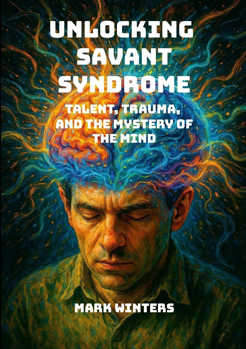 Unlocking Savant Syndrome: Talent, Trauma, and the Mystery of the Mind