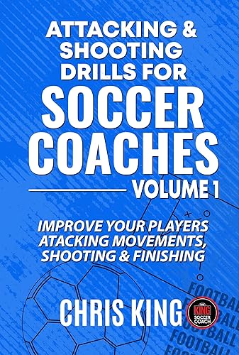 Attacking and Shooting Drills For Soccer Coaches - Volume 1: Improve your players shooting and finishing. Drills for grassroots soccer coaches to improve ... (Coaching Books For Amateur Soccer Coaches)