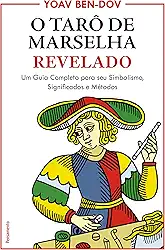 O Tarô de Marselha Revelado: um Guia Completo Para o seu Simbolismo, Significados e Métodos