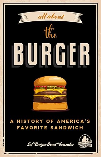 All about the Burger: A History of America’s Favorite Sandwich (Burger America &amp; Burger History, for Fans of The Ultimate Burger and The Great American Burger Book)