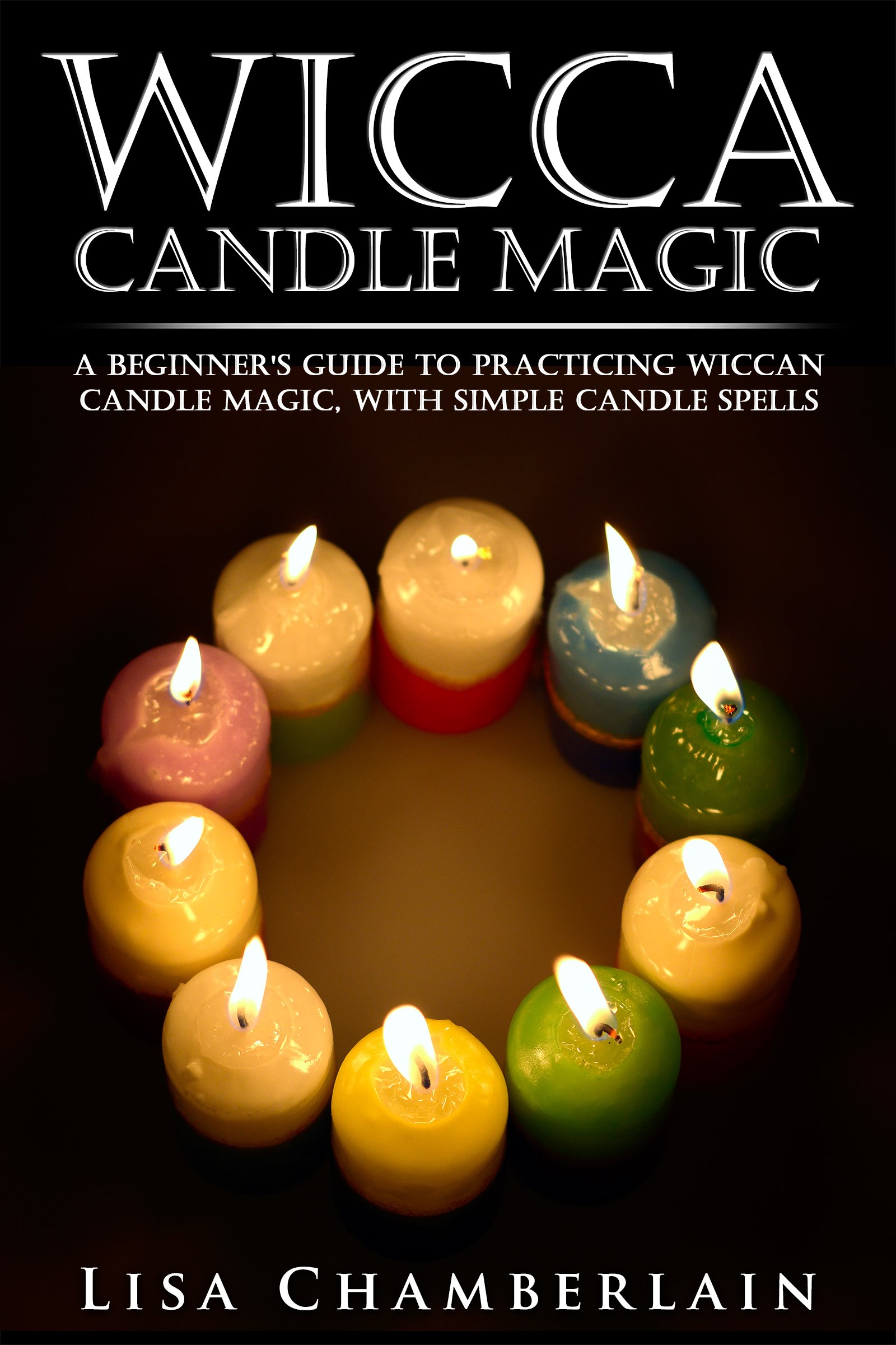 Wicca Candle Magic: A Beginner’s Guide to Practicing Wiccan Candle Magic, with Simple Candle Spells (Wicca Magic)