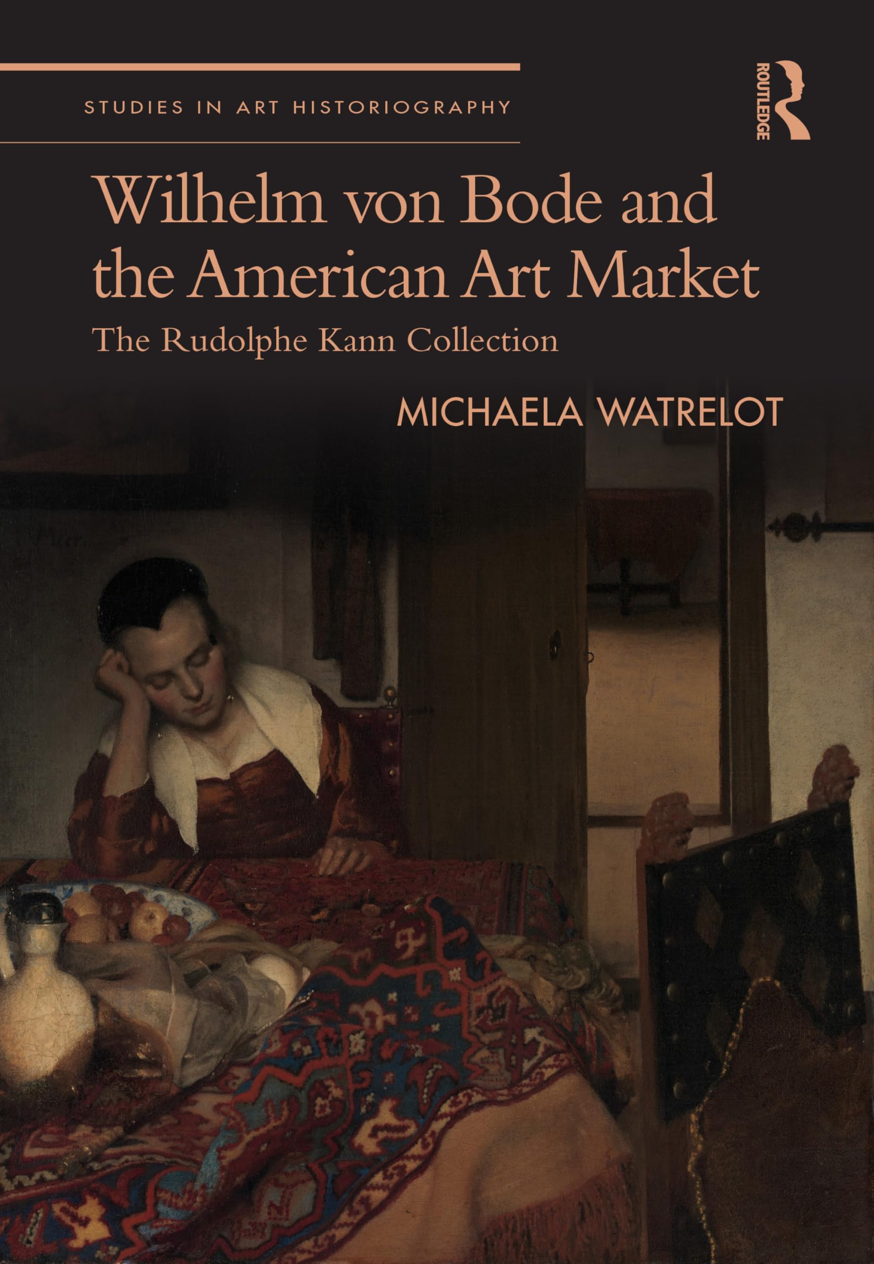 Wilhelm von Bode and the American Art Market: The Rudolphe Kann Collection (Studies in Art Historiography)