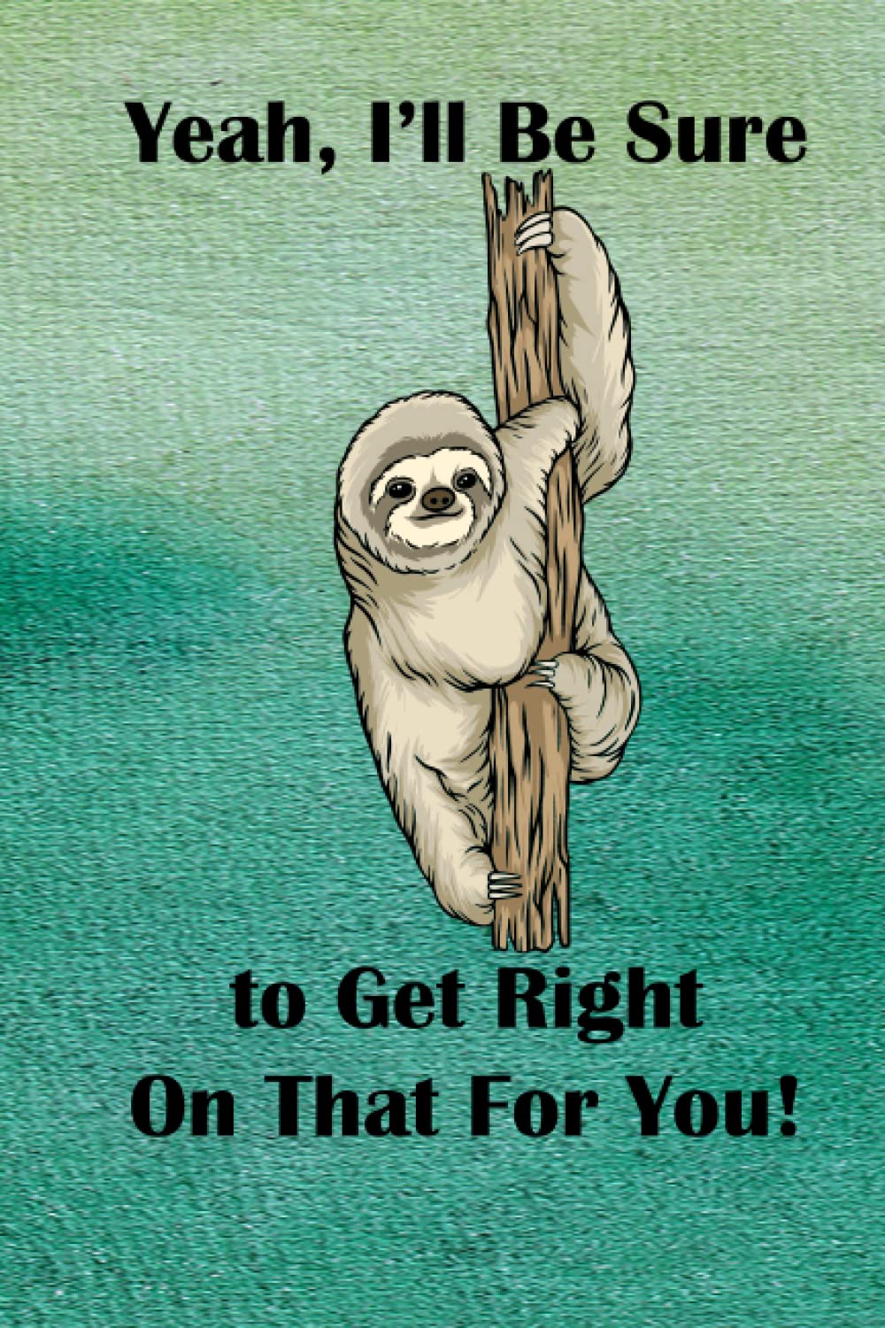 Yeah, I'll Get Right on That for You!: 6x9 College-Ruled Notebook