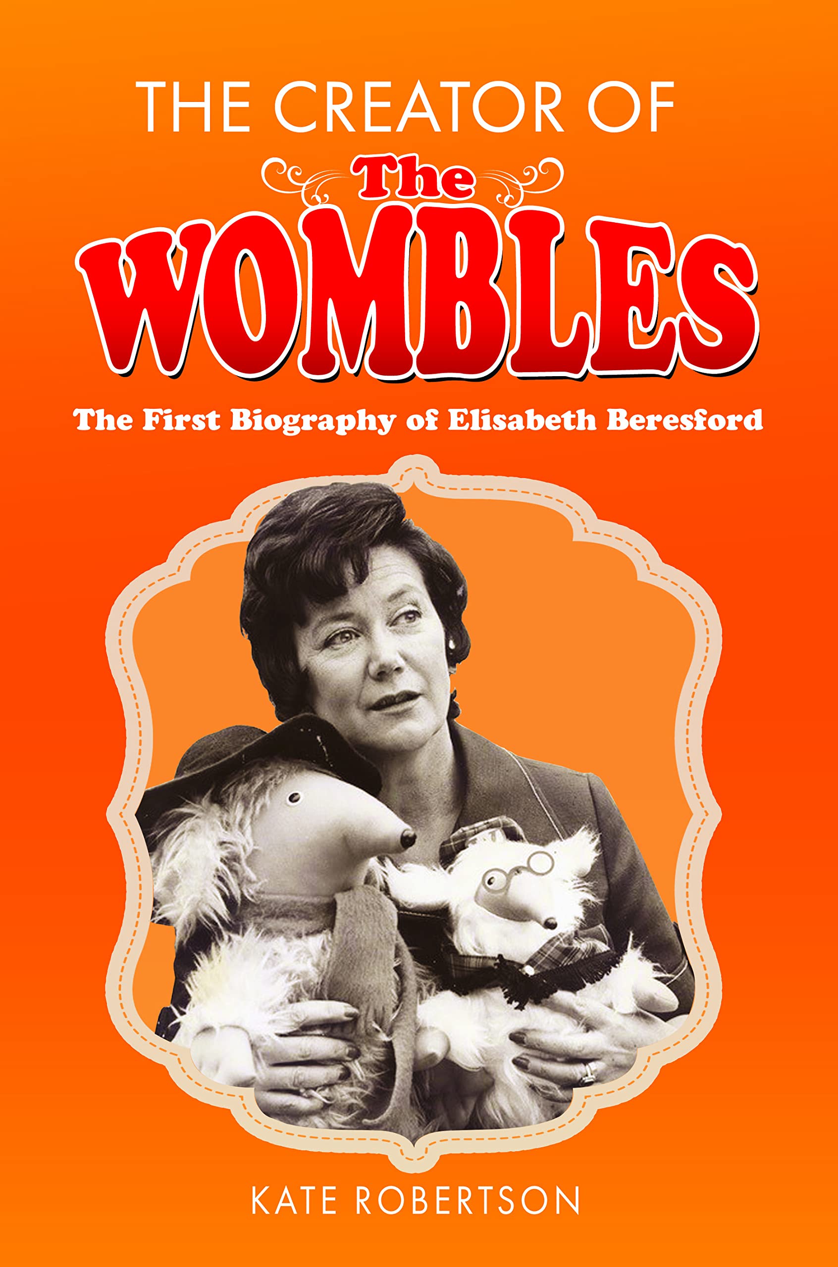 The Creator of the Wombles: The First Biography of Elisabeth Beresford By Kate