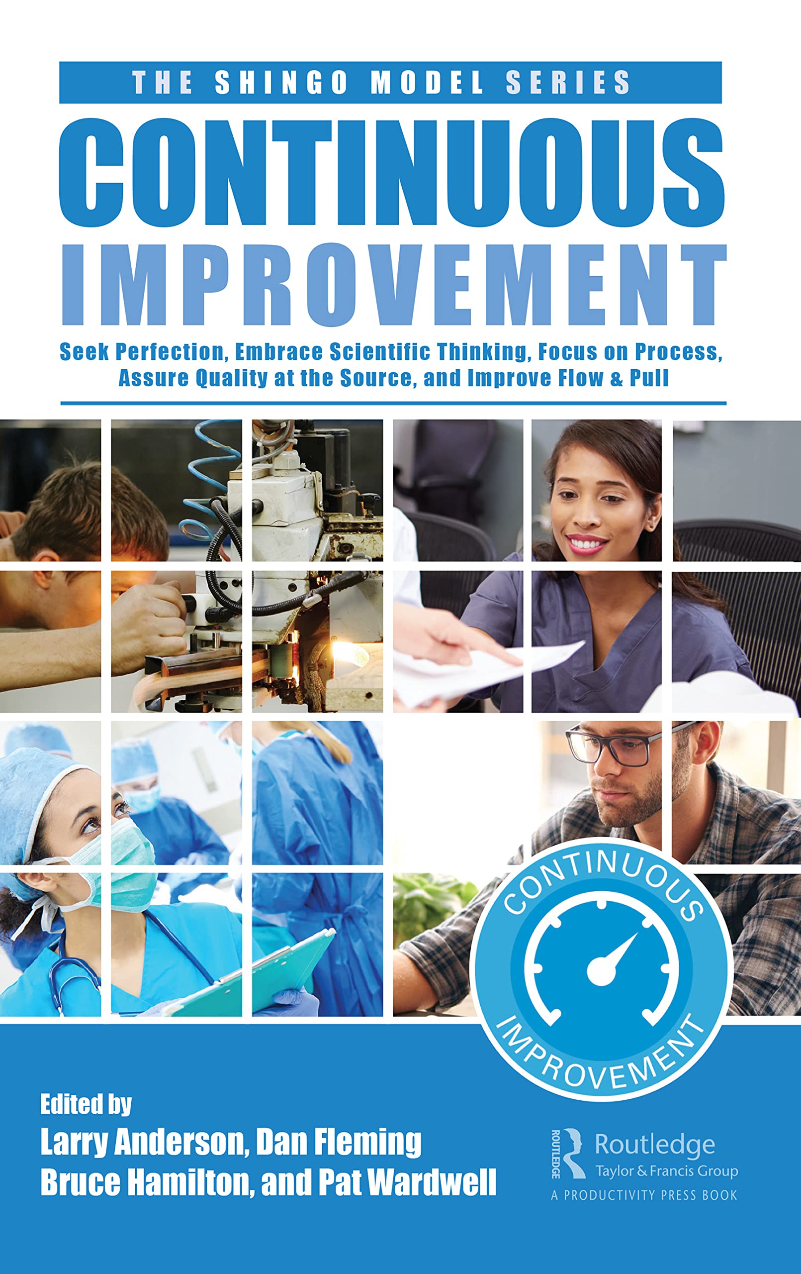 Continuous Improvement: Seek Perfection, Embrace Scientific Thinking, Focus on Process, Assure Quality at the Source, and Improve Flow & Pull (The Shingo Model Series)