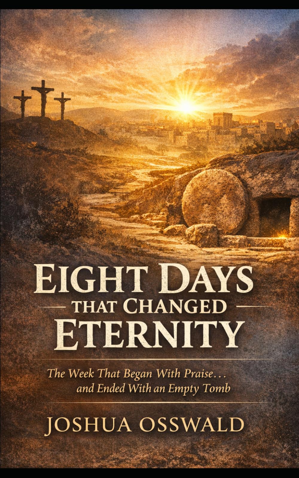 Eight Days That Changed Eternity: The Week That Began With Praise… and Ended With an Empty Tomb