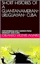 SHORT HISTORIES OF A GUANTANAMERIAN- URUGUAYAN- CUBA: COSTUMBRISM AND HUMOR FROM URUGUAY AND CUBA (1) (English Edition)