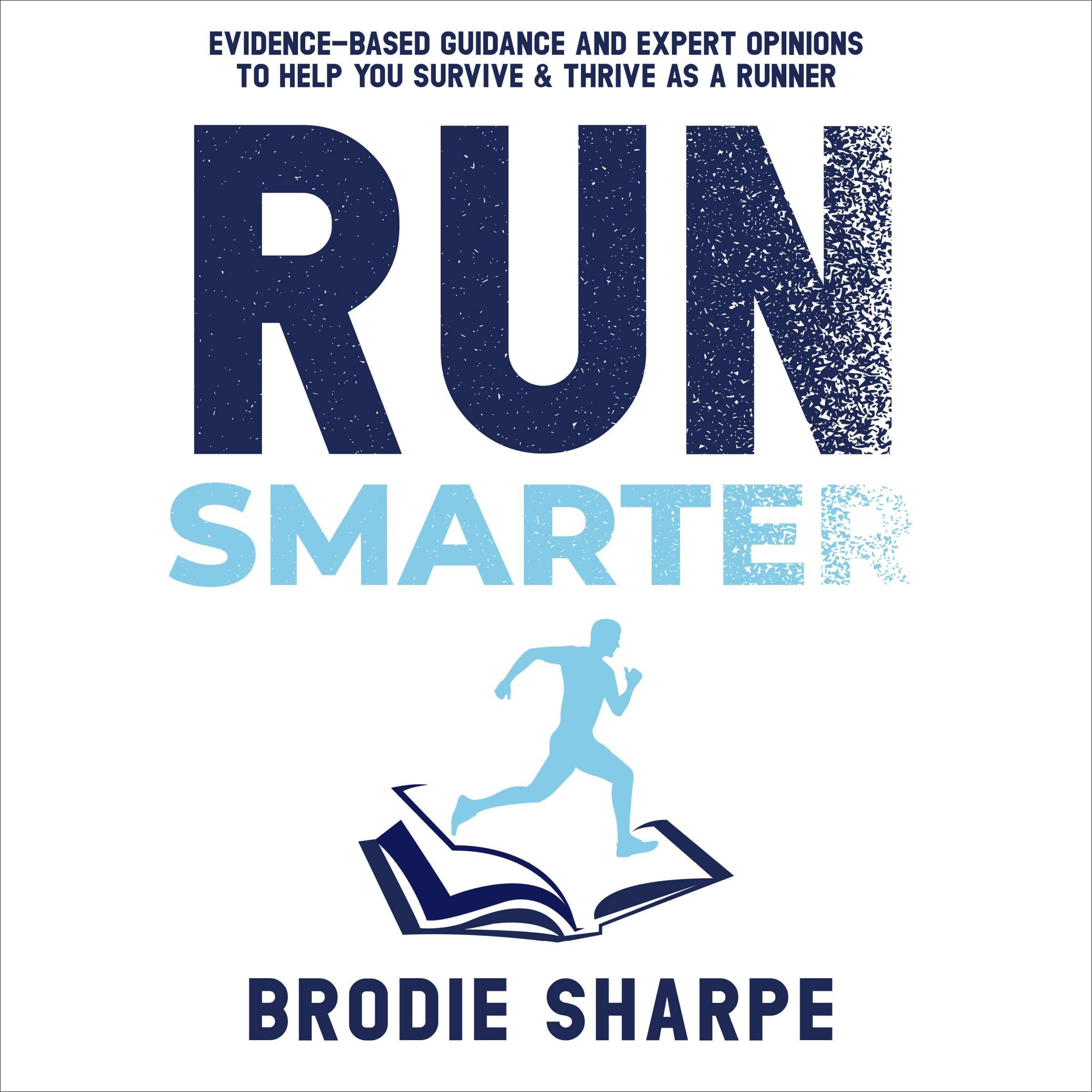 Run Smarter: Evidence-Based Guidance and Expert Opinions to Help You Survive & Thrive as a Runner