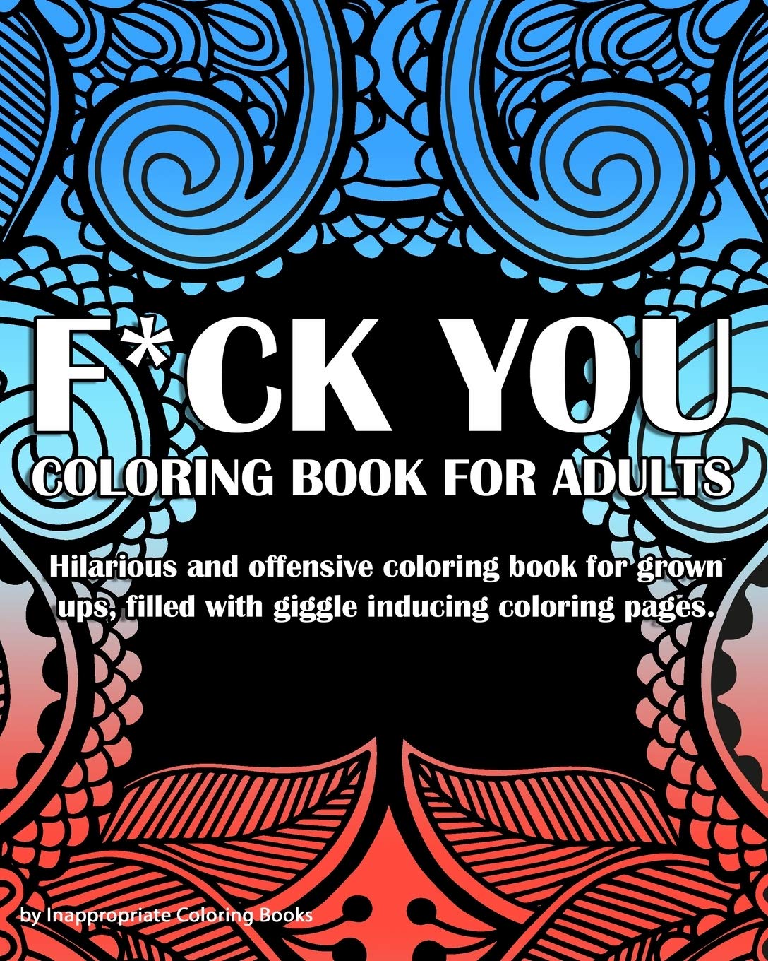 Fuck You Coloring book For Adults: Hilarious and offensive coloring book for grown ups, filled with giggle inducing coloring pages.