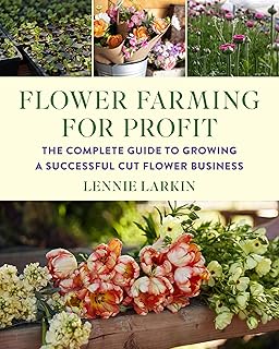 Flower Farming for Profit: The Complete Guide to Growing a Successful Cut Flower Business