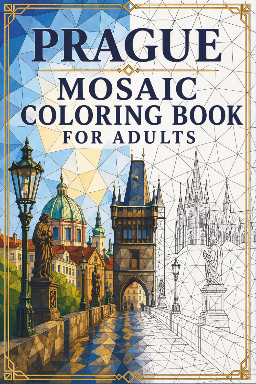 Prague Mosaic Coloring Book: 30 Adult Coloring Pages of Gothic Architecture, Old Town Landmarks, and European Geometric Designs for Relaxation (Color the City Mosaic Series)