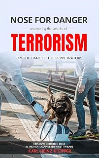 Nose for Danger uncovering the secrets of Terrorism: Explosive Detection Dogs in the Fight against Terrorist Threats (DOGINARE – Detection Dog Operations Book 9)