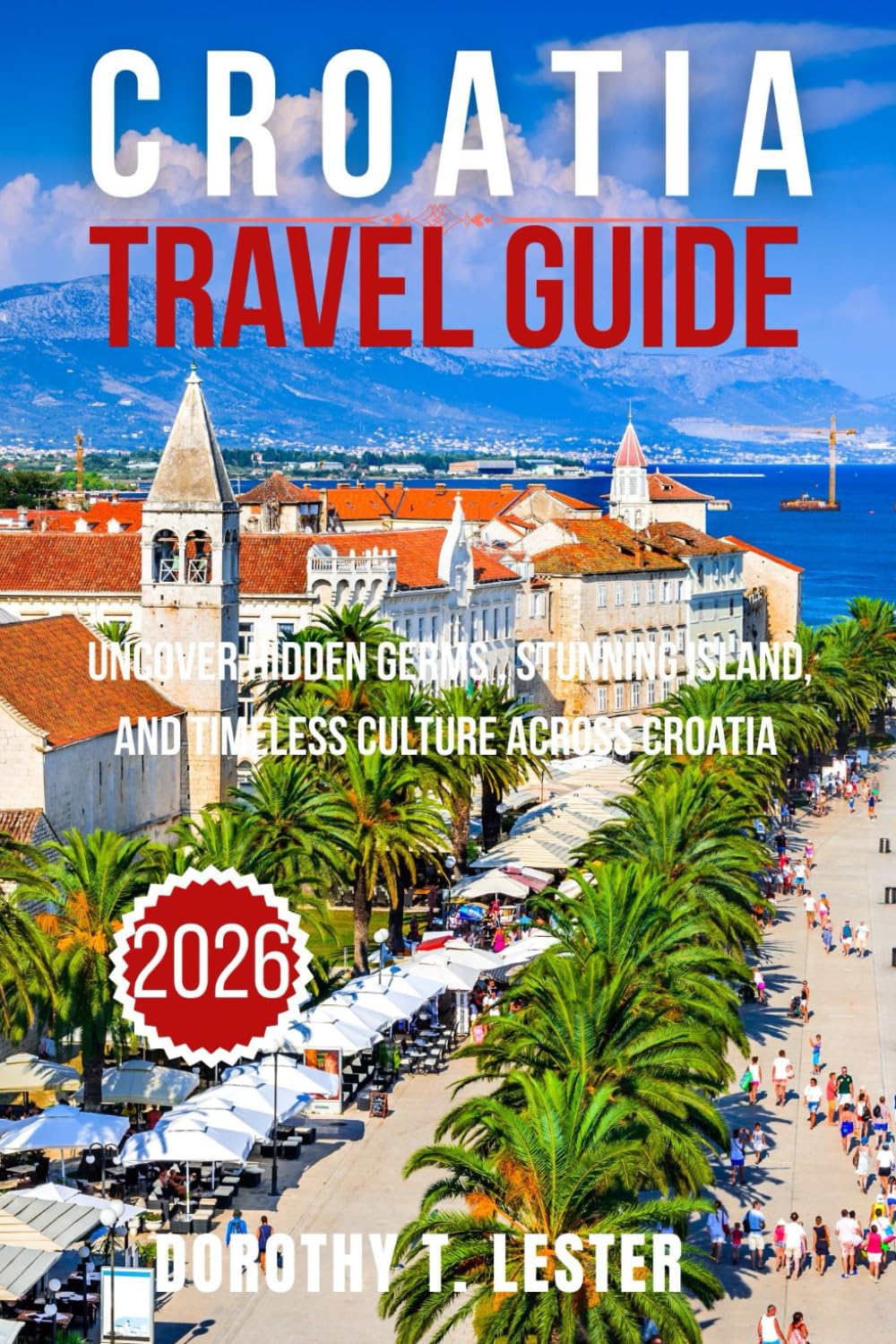 CROATIA TRAVEL GUIDE 2026: UNCOVER HIDDEN GEMS, STUNNING ISLAND, AND TIMELESS CULTURE ACROSS CROATIA'S COASTLINE