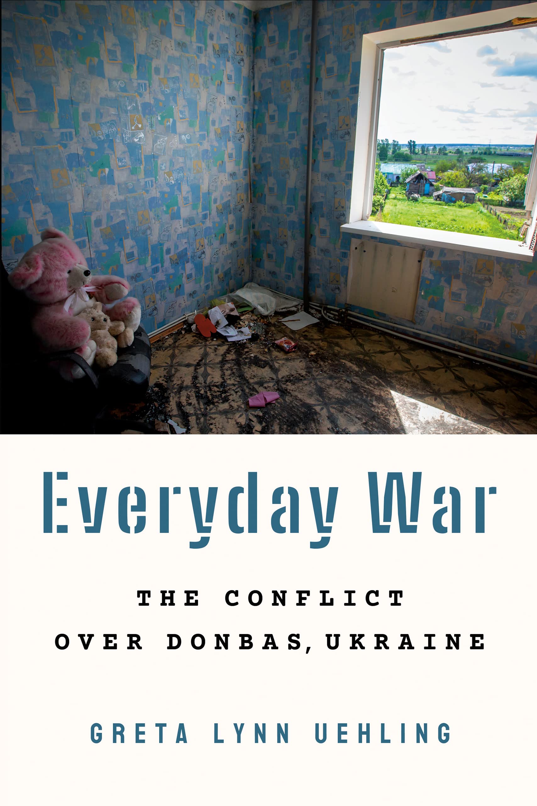 Everyday War: The Conflict over Donbas, Ukraine - Uehling, Greta Lynn