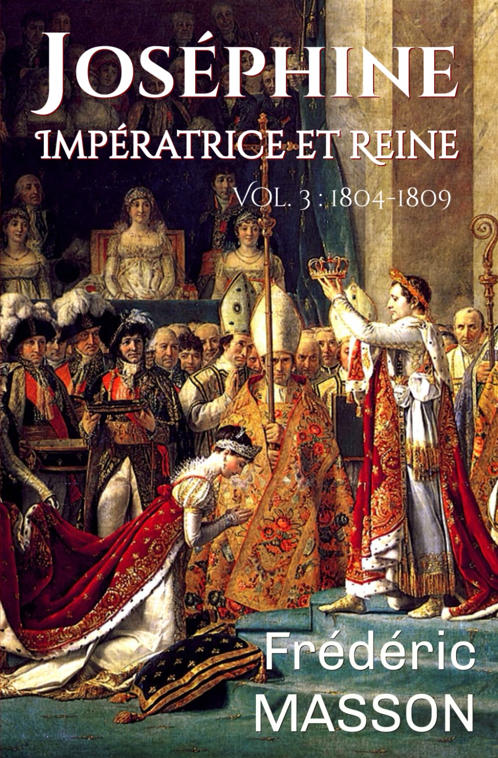 Joséphine Impératrice et Reine: Volume 3 : 1804-1809