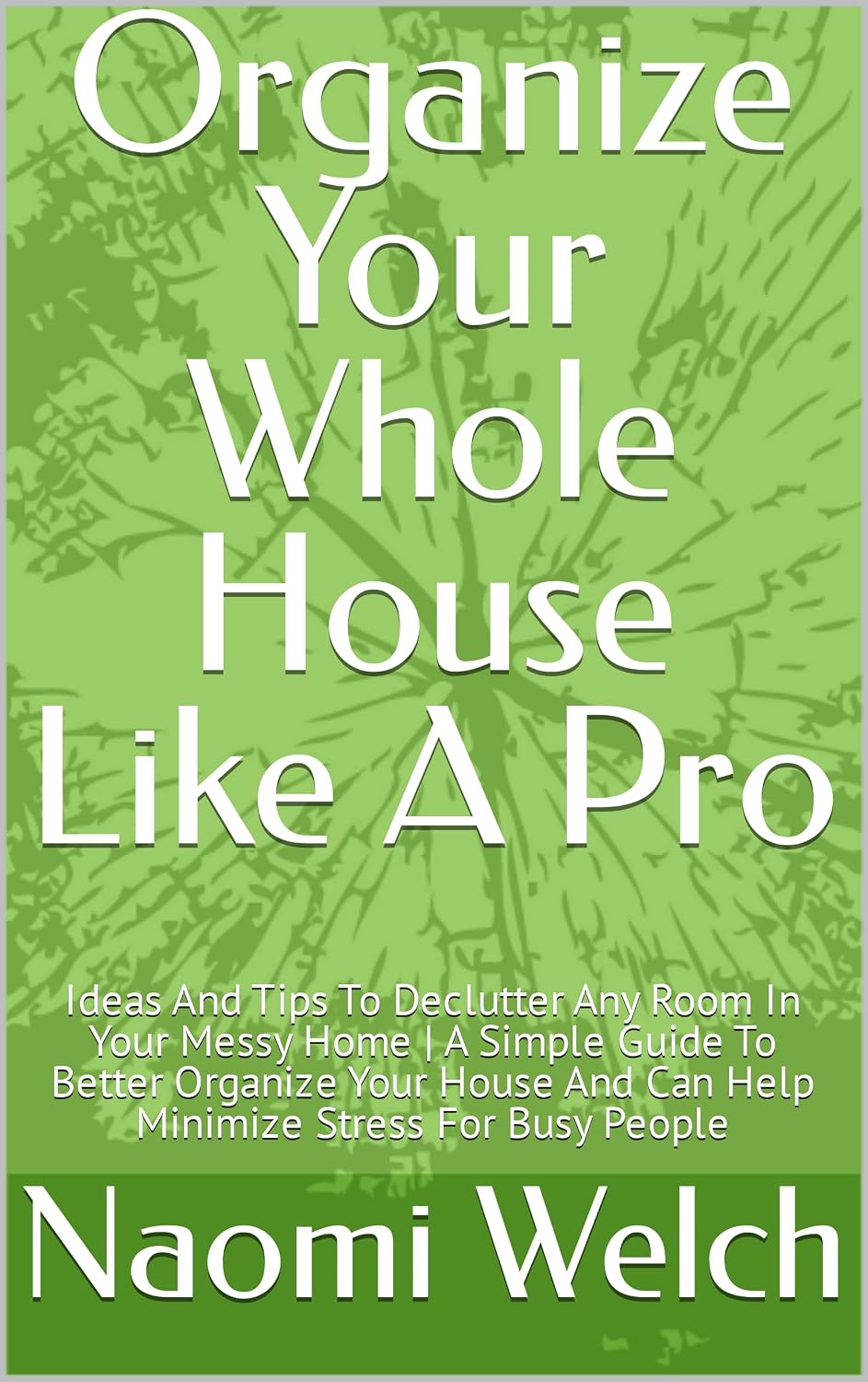 Organize Your Whole House Like A Pro: Ideas And Tips To Declutter Any Room In Your Messy Home | A Simple Guide To Better Organize Your House And Can Help Minimize Stress For Busy People