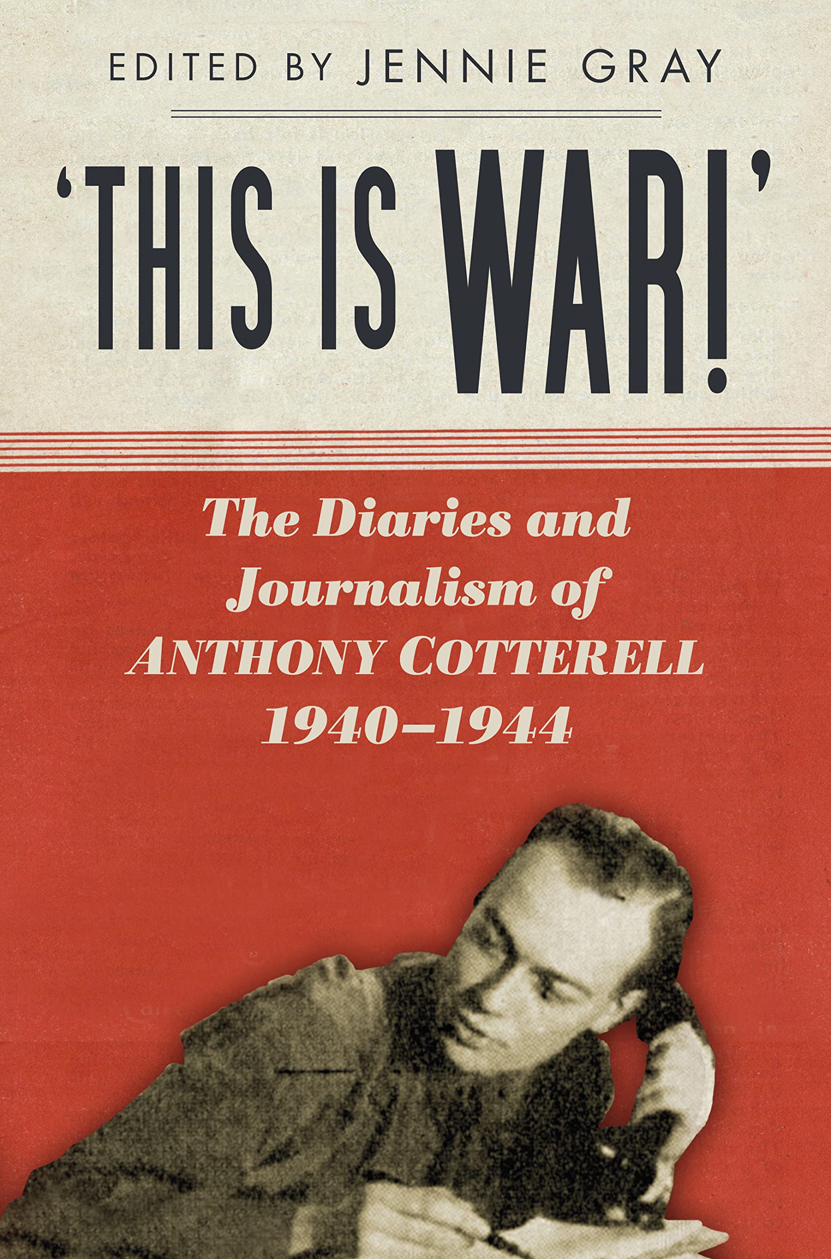 'This is WAR!': The Diaries and Journalism of Anthony Cotterell 1940-1944 By Je