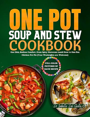 ONE POT SOUP AND STEW COOKBOOK: One Dish, Endless Comfort. From Spicy Moroccan Lentil Stew to One-Pan Chicken Pot Pie (Your Weeknights are Welcome)