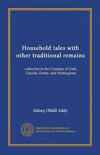 Household tales with other traditional remains (Vol-1): collection in the Counties of York, Lincoln, Derby, and Nottingham
