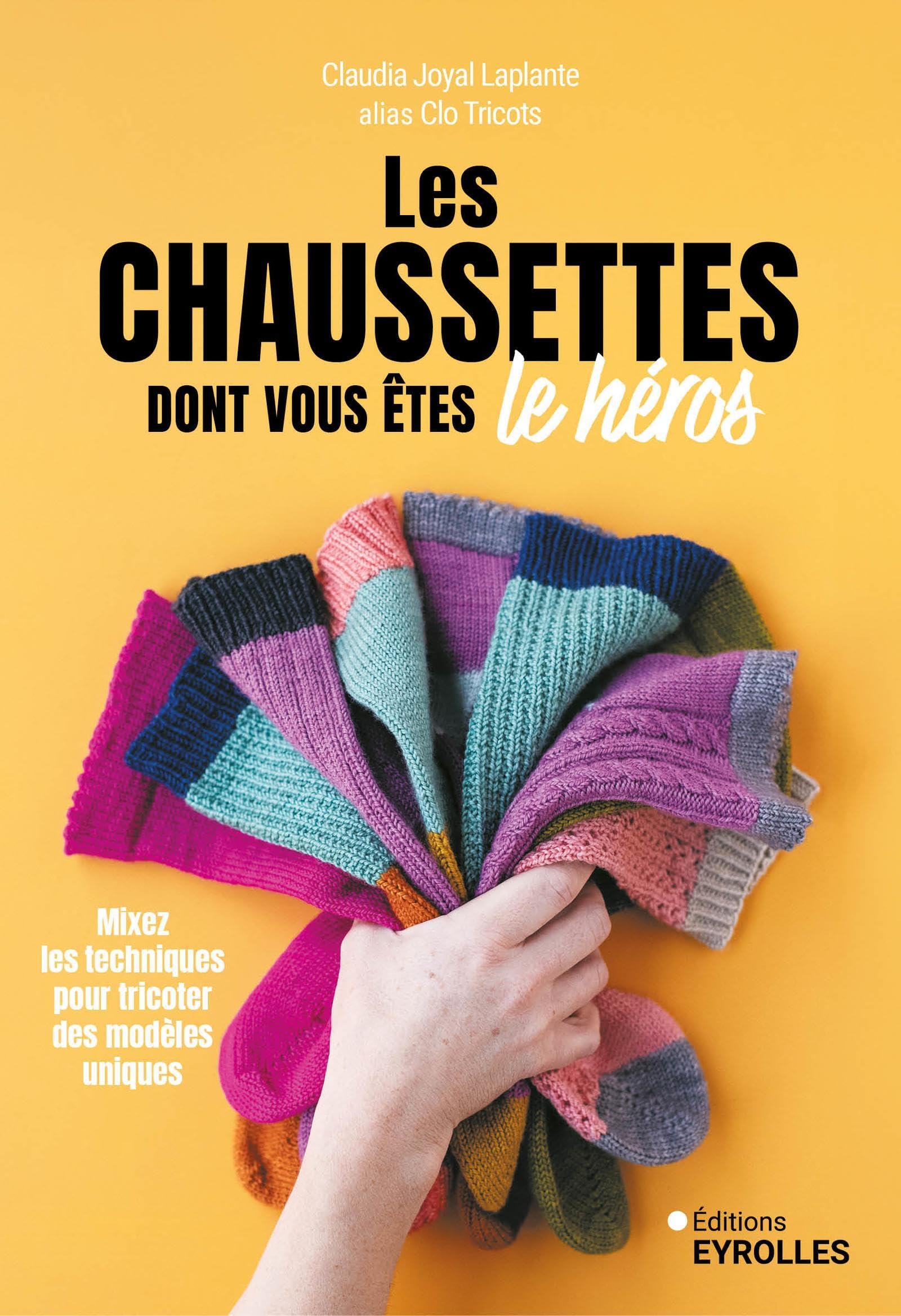 Les chaussettes dont vous êtes le héros: Mixez les techniques pour tricoter des modèles uniques