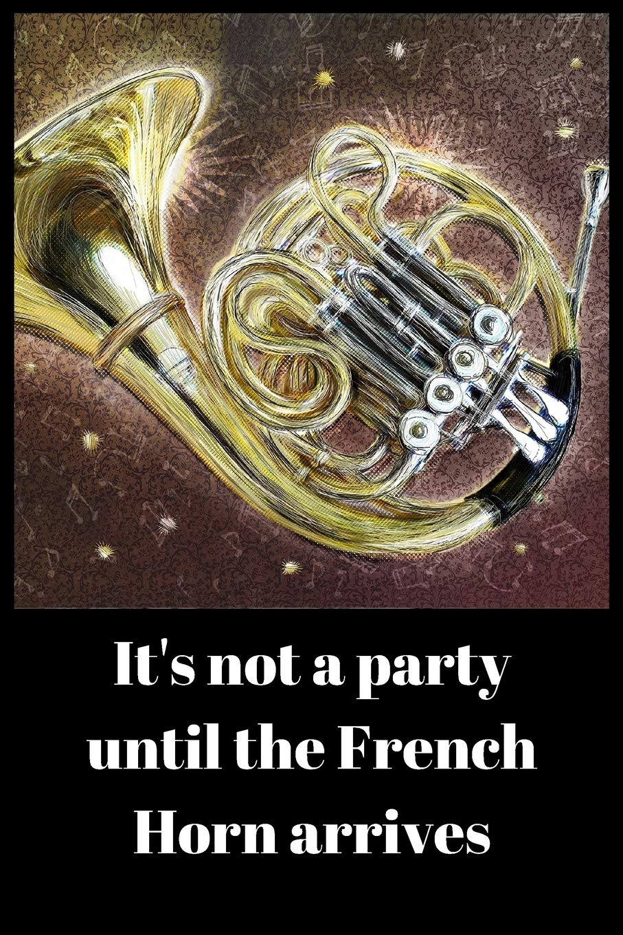 It's not a party until the French Horn arrives: Notebook gift for French horn player (6" x 9" Lined Notebook, 110 Pages)