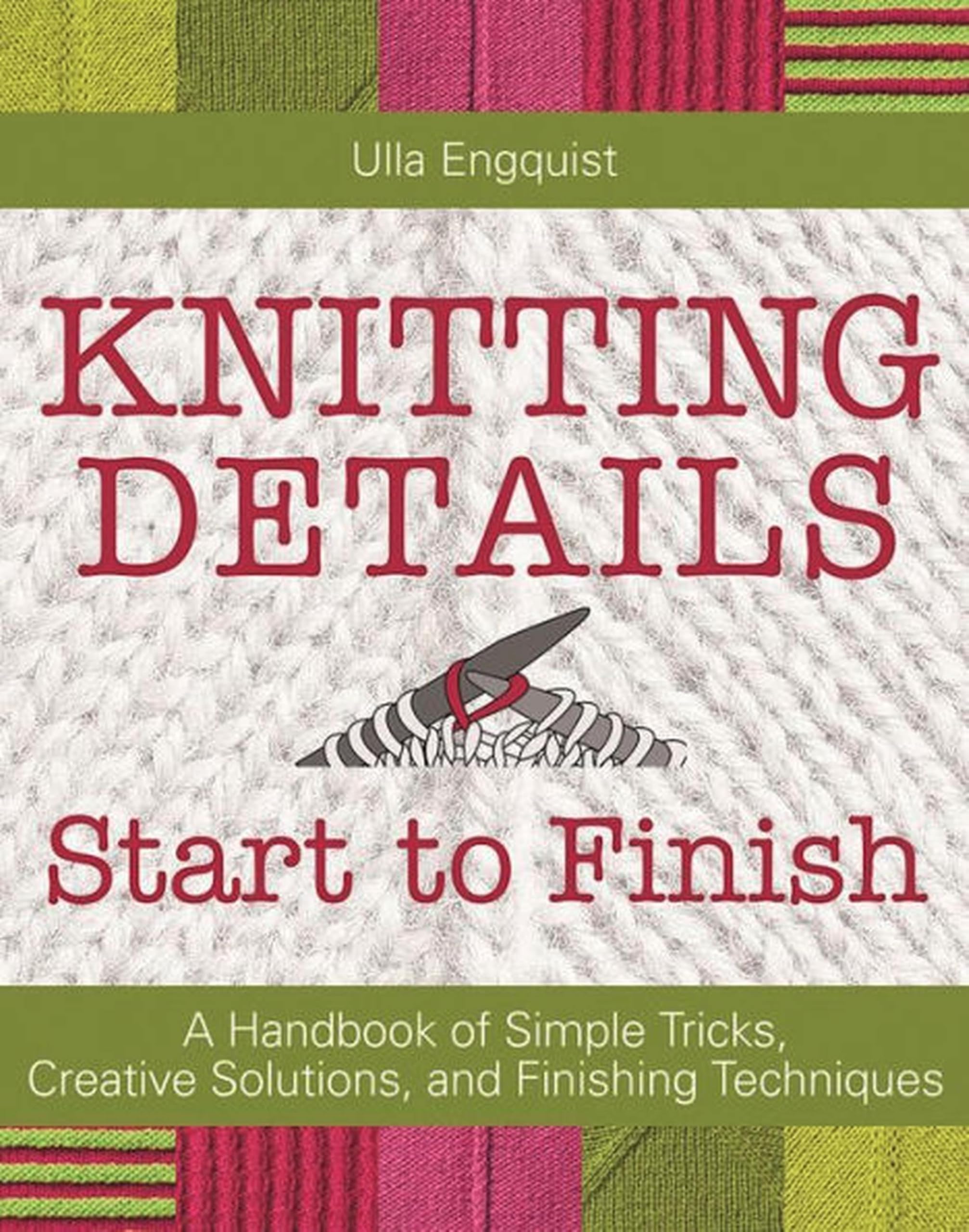 Knitting Details, Start to Finish: A Handbook of Simple Tricks, Creative Solutions, and Finishing Techniques