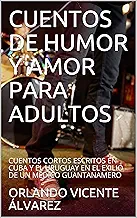 CUENTOS DE HUMOR Y AMOR PARA ADULTOS : CUENTOS CORTOS ESCRITOS EN CUBA Y EL URUGUAY EN EL EXILIO DE UN MÉDICO GUANTANAMERO (English Edition)