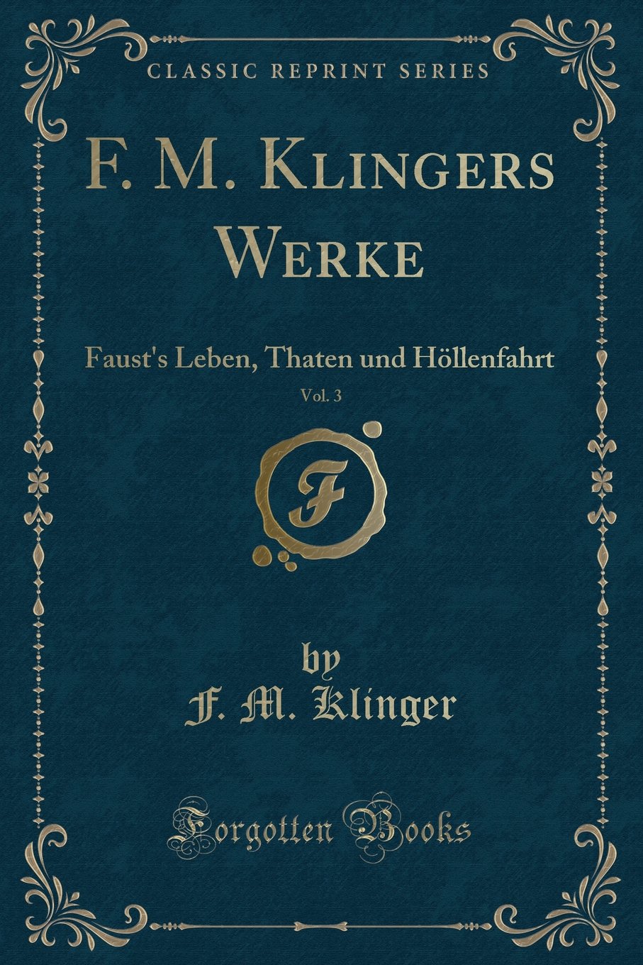 F. M. Klingers Werke, Vol. 3: Faust's Leben, Thaten Und Höllenfahrt (Classic Reprint)